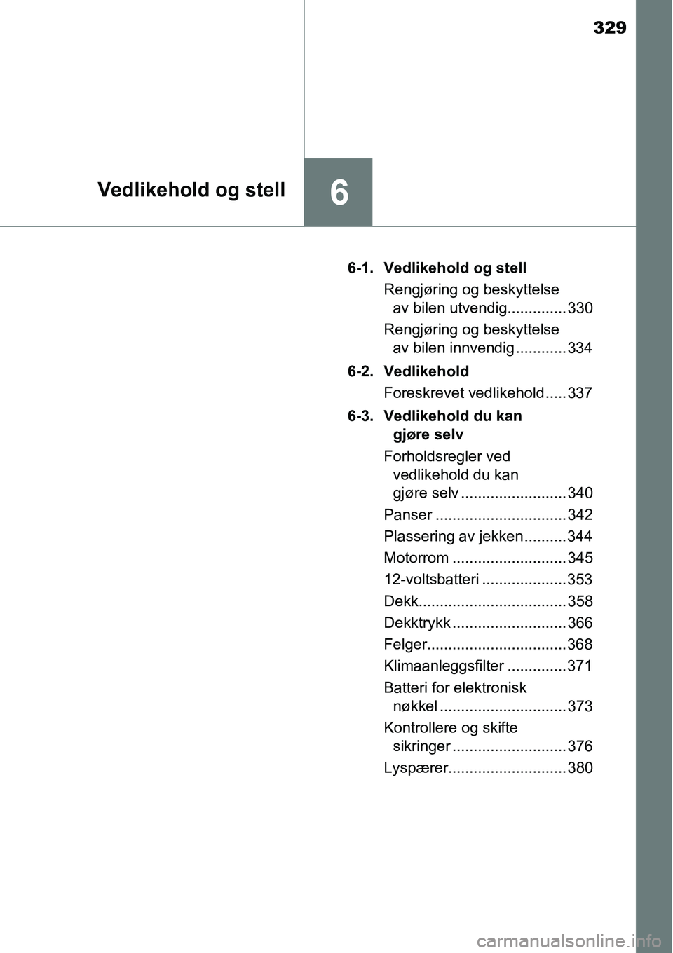 TOYOTA RAV4 HYBRID 2016 Instruksjoner for bruk (in Norwegian) 329
6Vedlikehold og stell
6-1. Vedlikehold og stell
Rengjøring og beskyttelse
av bilen utvendig.............. 330
Rengjøring og beskyttelse
av bilen innvendig ............ 334
6-2. Vedlikehold
For TOYOTA RAV4 HYBRID 2016 Instruksjoner for bruk (in Norwegian) 329
6Vedlikehold og stell
6-1. Vedlikehold og stell
Rengjøring og beskyttelse
av bilen utvendig.............. 330
Rengjøring og beskyttelse
av bilen innvendig ............ 334
6-2. Vedlikehold
For