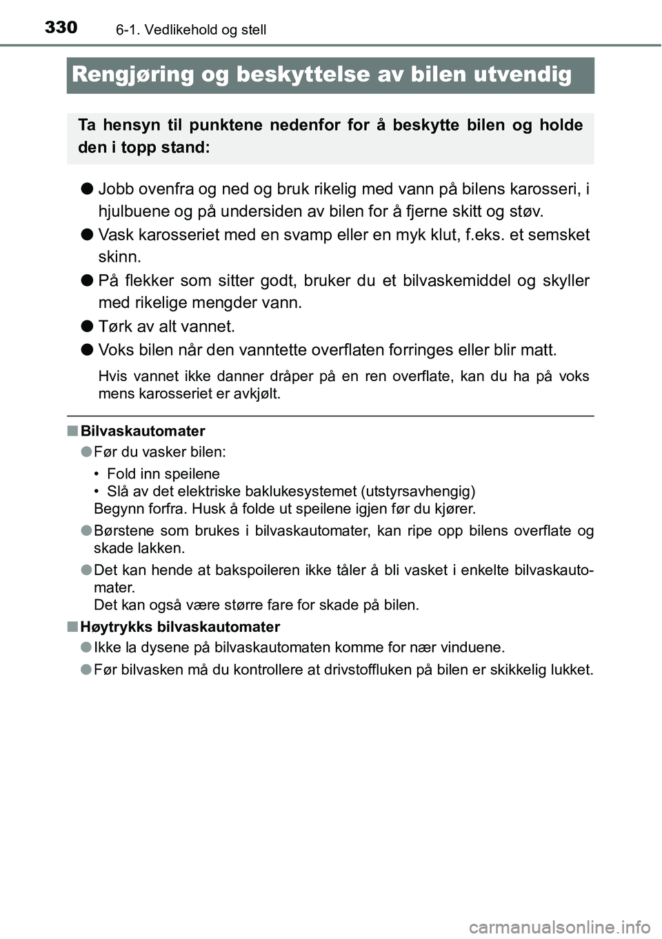 TOYOTA RAV4 HYBRID 2016 Instruksjoner for bruk (in Norwegian) 3306-1. Vedlikehold og stell
Rengjøring og beskyttelse av bilen utvendig
●Jobb ovenfra og ned og bruk rikelig med vann på bilens karosseri, i
hjulbuene og på undersiden av bilen for å fjerne ski TOYOTA RAV4 HYBRID 2016 Instruksjoner for bruk (in Norwegian) 3306-1. Vedlikehold og stell
Rengjøring og beskyttelse av bilen utvendig
●Jobb ovenfra og ned og bruk rikelig med vann på bilens karosseri, i
hjulbuene og på undersiden av bilen for å fjerne ski