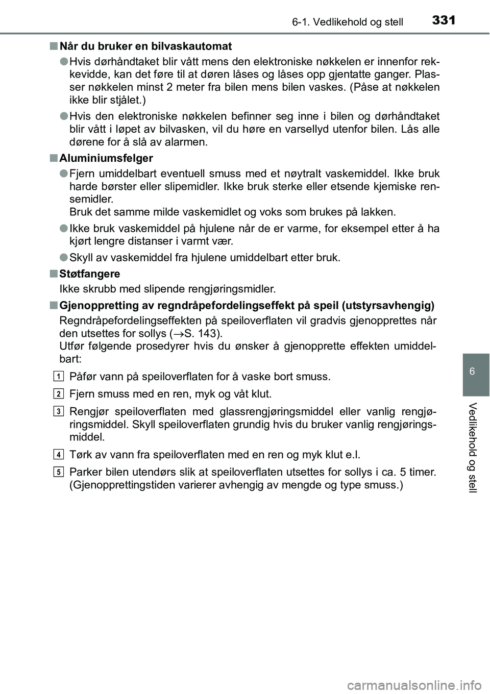 TOYOTA RAV4 2015 Instruksjoner for bruk (in Norwegian) 3316-1. Vedlikehold og stell
6
Vedlikehold og stell
■Når du bruker en bilvaskautomat
●Hvis dørhåndtaket blir vått mens den elektroniske nøkkelen er innenfor rek-
kevidde, kan det føre til at TOYOTA RAV4 2015 Instruksjoner for bruk (in Norwegian) 3316-1. Vedlikehold og stell
6
Vedlikehold og stell
■Når du bruker en bilvaskautomat
●Hvis dørhåndtaket blir vått mens den elektroniske nøkkelen er innenfor rek-
kevidde, kan det føre til at