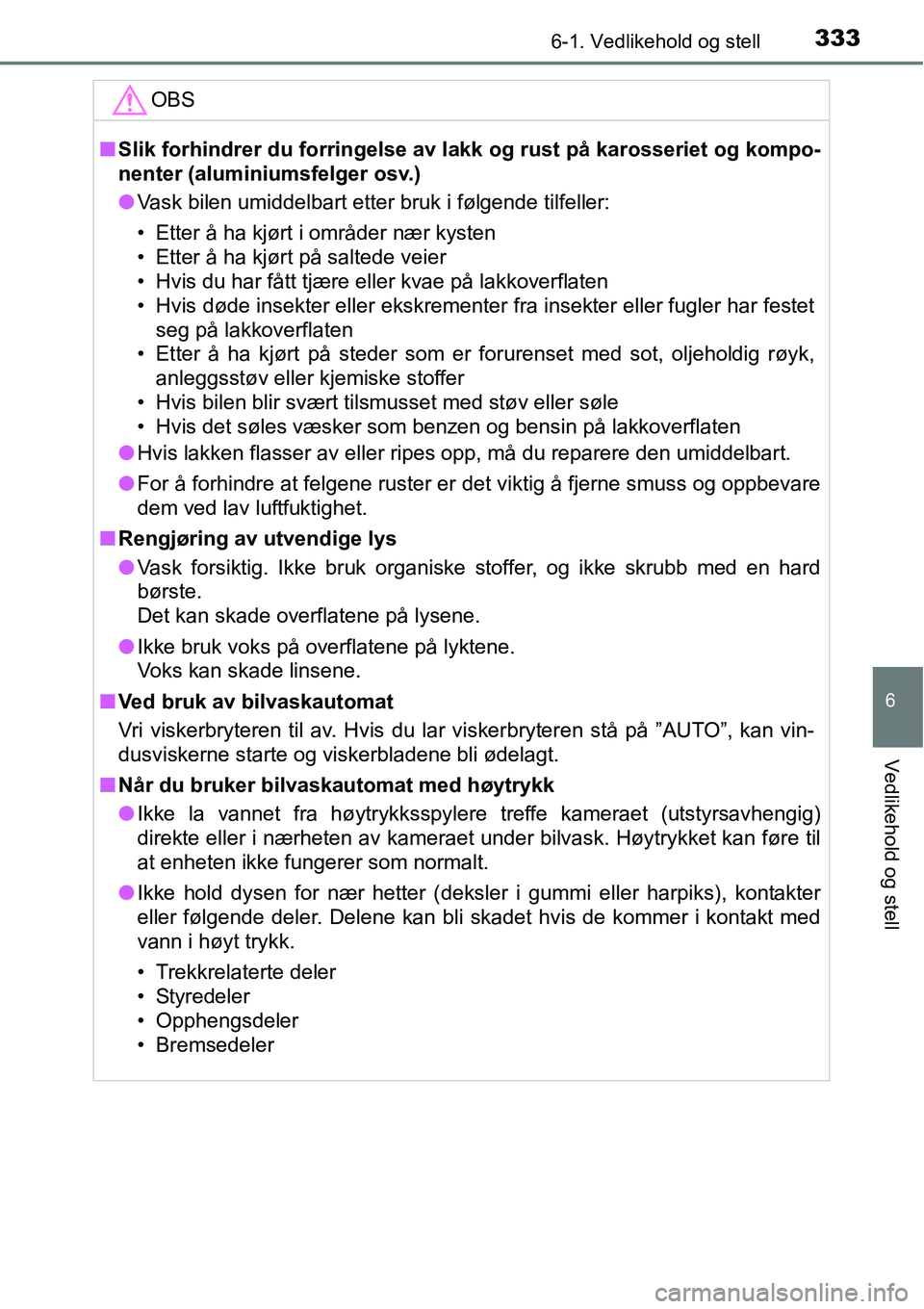 TOYOTA RAV4 HYBRID 2016 Instruksjoner for bruk (in Norwegian) 3336-1. Vedlikehold og stell
6
Vedlikehold og stell
OBS
■Slik forhindrer du forringelse av lakk og rust på karosseriet og kompo-
nenter (aluminiumsfelger osv.)
●Vask bilen umiddelbart etter bruk TOYOTA RAV4 HYBRID 2016 Instruksjoner for bruk (in Norwegian) 3336-1. Vedlikehold og stell
6
Vedlikehold og stell
OBS
■Slik forhindrer du forringelse av lakk og rust på karosseriet og kompo-
nenter (aluminiumsfelger osv.)
●Vask bilen umiddelbart etter bruk