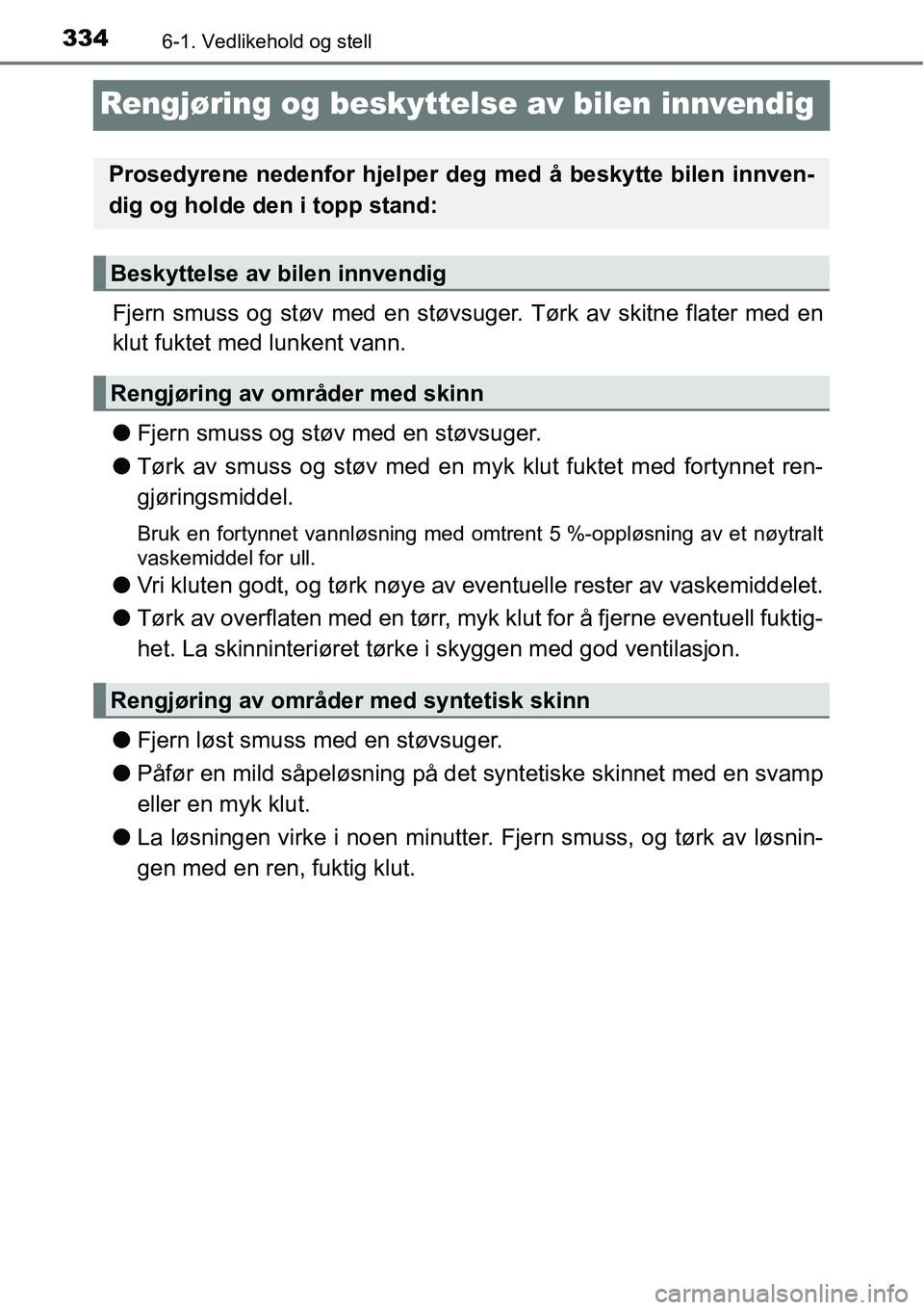 TOYOTA RAV4 HYBRID 2016 Instruksjoner for bruk (in Norwegian) 3346-1. Vedlikehold og stell
Rengjøring og beskyttelse av bilen innvendig
Fjern smuss og støv med en støvsuger. Tørk av skitne flater med en
klut fuktet med lunkent vann.
●Fjern smuss og støv m TOYOTA RAV4 HYBRID 2016 Instruksjoner for bruk (in Norwegian) 3346-1. Vedlikehold og stell
Rengjøring og beskyttelse av bilen innvendig
Fjern smuss og støv med en støvsuger. Tørk av skitne flater med en
klut fuktet med lunkent vann.
●Fjern smuss og støv m