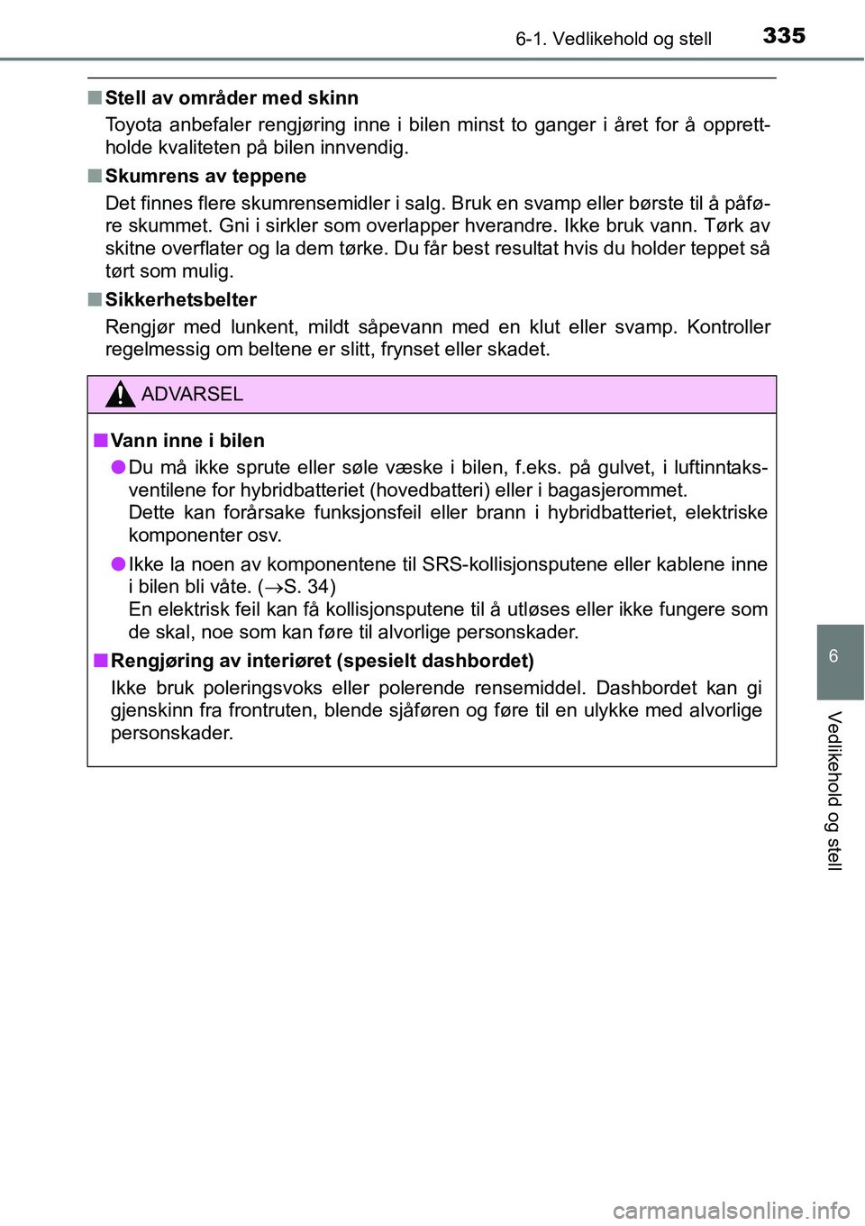 TOYOTA RAV4 HYBRID 2016 Instruksjoner for bruk (in Norwegian) 3356-1. Vedlikehold og stell
6
Vedlikehold og stell
■Stell av områder med skinn
Toyota anbefaler rengjøring inne i bilen minst to ganger i året for å opprett-
holde kvaliteten på bilen innvendi TOYOTA RAV4 HYBRID 2016 Instruksjoner for bruk (in Norwegian) 3356-1. Vedlikehold og stell
6
Vedlikehold og stell
■Stell av områder med skinn
Toyota anbefaler rengjøring inne i bilen minst to ganger i året for å opprett-
holde kvaliteten på bilen innvendi