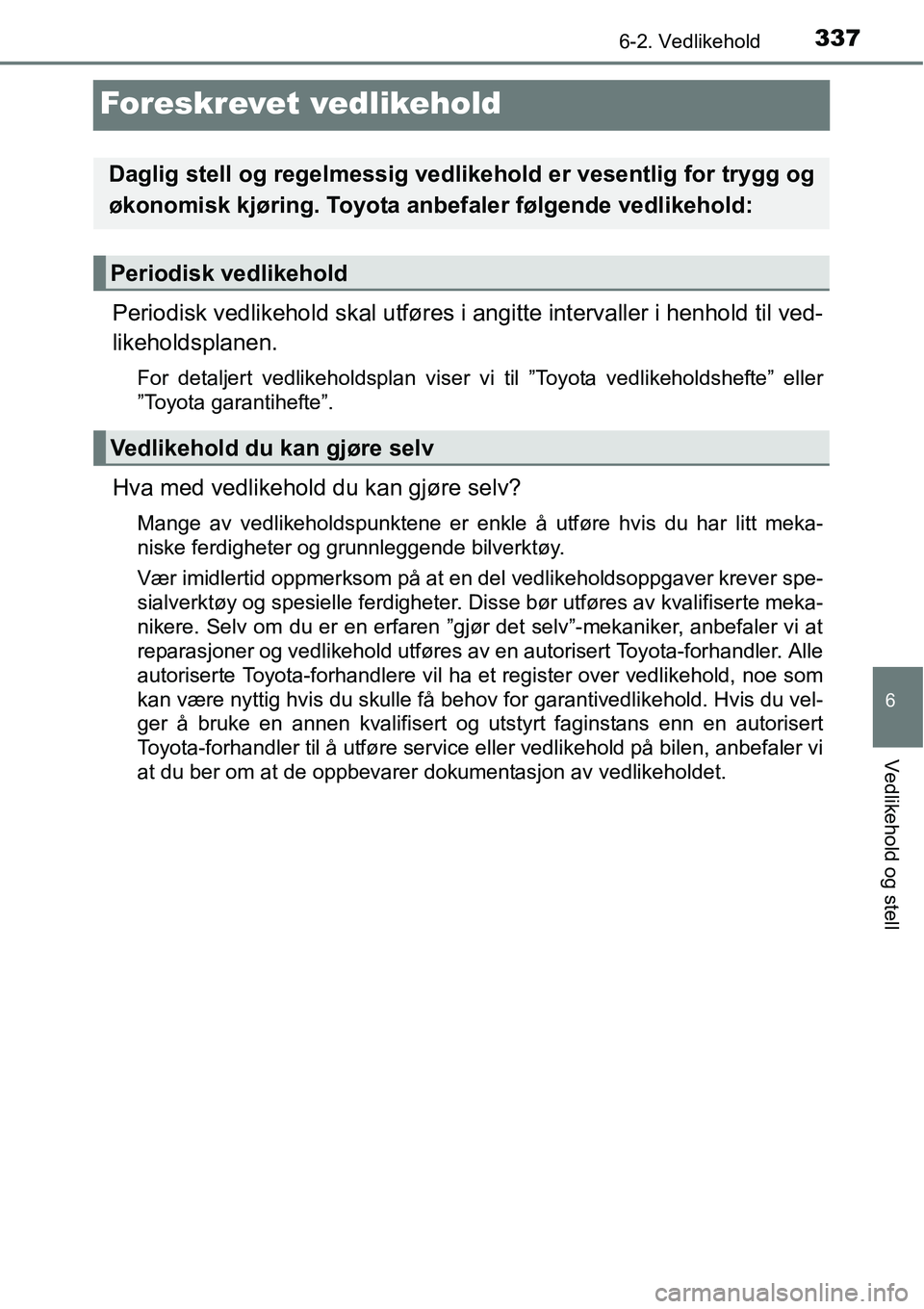 TOYOTA RAV4 2015  Instruksjoner for bruk (in Norwegian) 3376-2. Vedlikehold
6
Vedlikehold og stell
Foreskrevet vedlikehold
Periodisk vedlikehold skal utføres i angitte intervaller i henhold til ved-
likeholdsplanen.
For detaljert vedlikeholdsplan viser vi