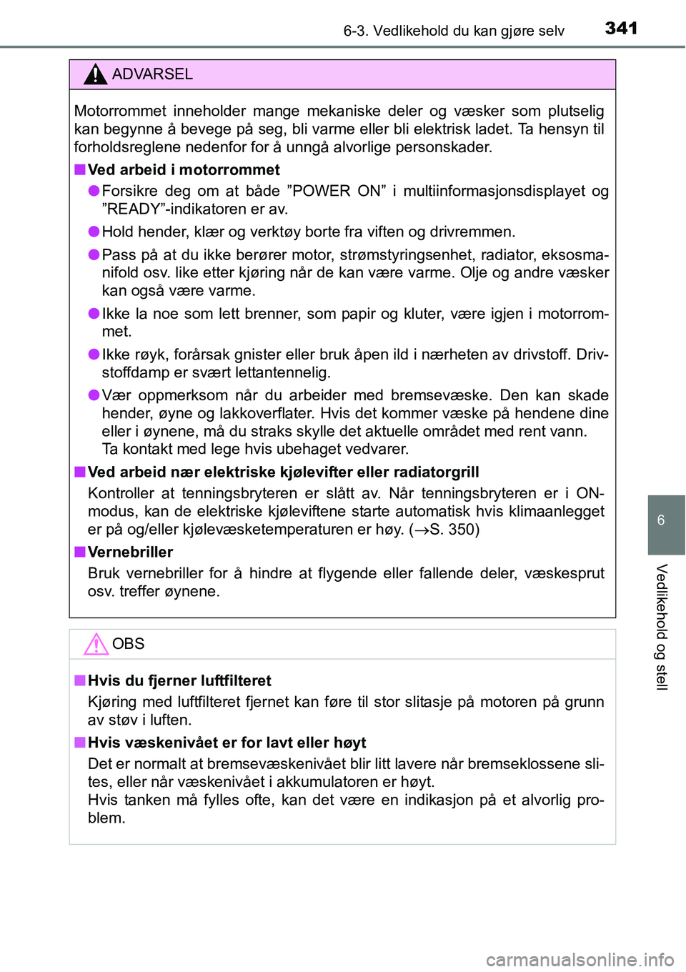 TOYOTA RAV4 2015 Instruksjoner for bruk (in Norwegian) 3416-3. Vedlikehold du kan gjøre selv
6
Vedlikehold og stell
ADVARSEL
Motorrommet inneholder mange mekaniske deler og væsker som plutselig
kan begynne å bevege på seg, bli varme eller bli elektris TOYOTA RAV4 2015 Instruksjoner for bruk (in Norwegian) 3416-3. Vedlikehold du kan gjøre selv
6
Vedlikehold og stell
ADVARSEL
Motorrommet inneholder mange mekaniske deler og væsker som plutselig
kan begynne å bevege på seg, bli varme eller bli elektris