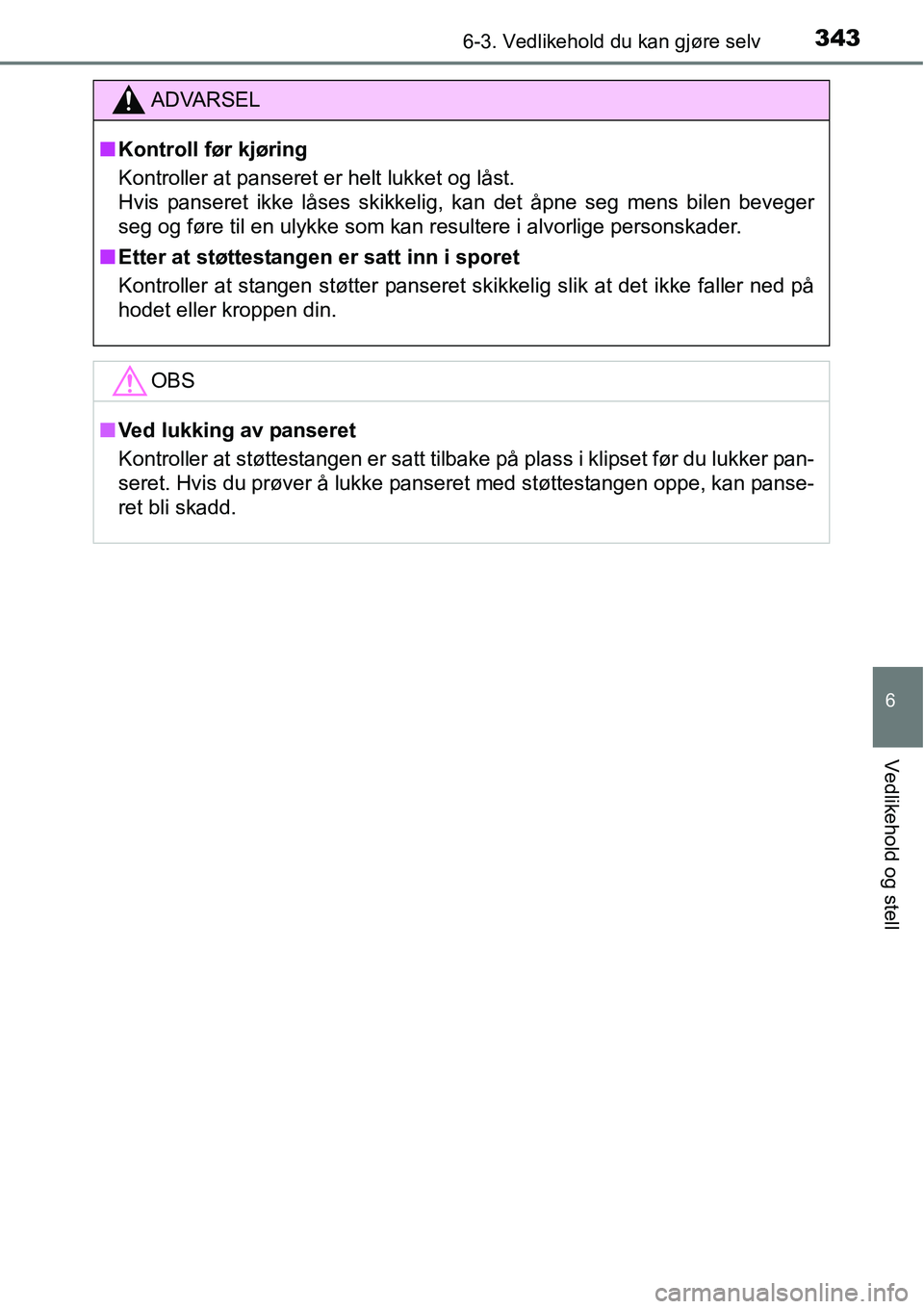 TOYOTA RAV4 HYBRID 2016  Instruksjoner for bruk (in Norwegian) 3436-3. Vedlikehold du kan gjøre selv
6
Vedlikehold og stell
ADVARSEL
■Kontroll før kjøring
Kontroller at panseret er helt lukket og låst. 
Hvis panseret ikke låses skikkelig, kan det åpne seg