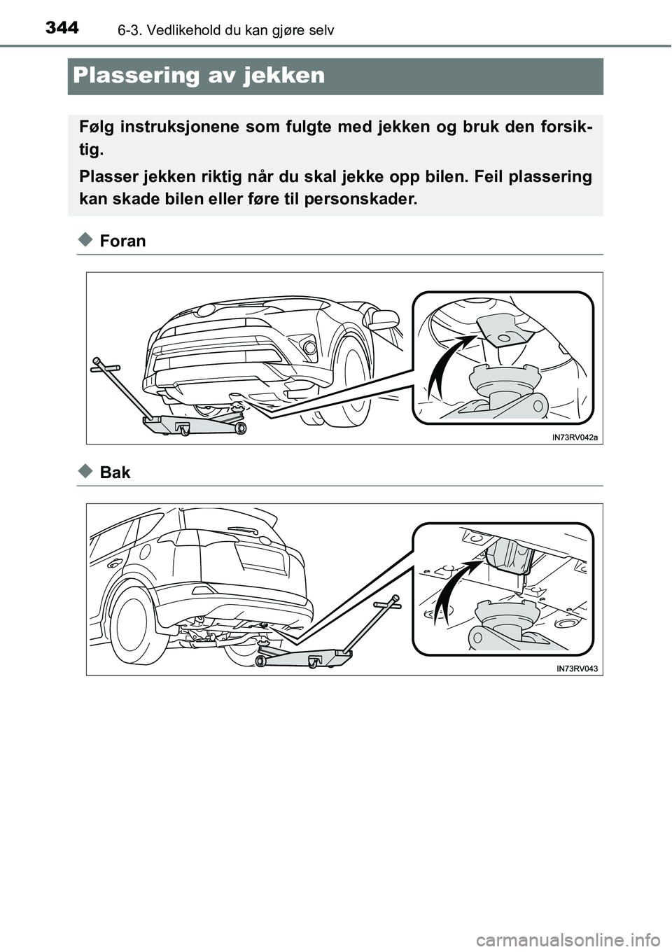 TOYOTA RAV4 HYBRID 2016  Instruksjoner for bruk (in Norwegian) 3446-3. Vedlikehold du kan gjøre selv
Plassering av jekken
◆Foran
◆Bak
Følg instruksjonene som fulgte med jekken og bruk den forsik-
tig.
Plasser jekken riktig når du skal jekke opp bilen. Feil