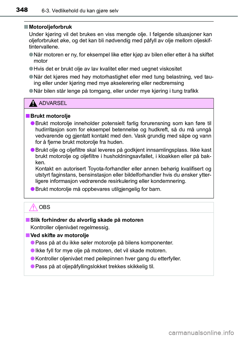TOYOTA RAV4 HYBRID 2016  Instruksjoner for bruk (in Norwegian) 3486-3. Vedlikehold du kan gjøre selv
■Motoroljeforbruk
Under kjøring vil det brukes en viss mengde olje. I følgende situasjoner kan
oljeforbruket øke, og det kan bli nødvendig med påfyll av o