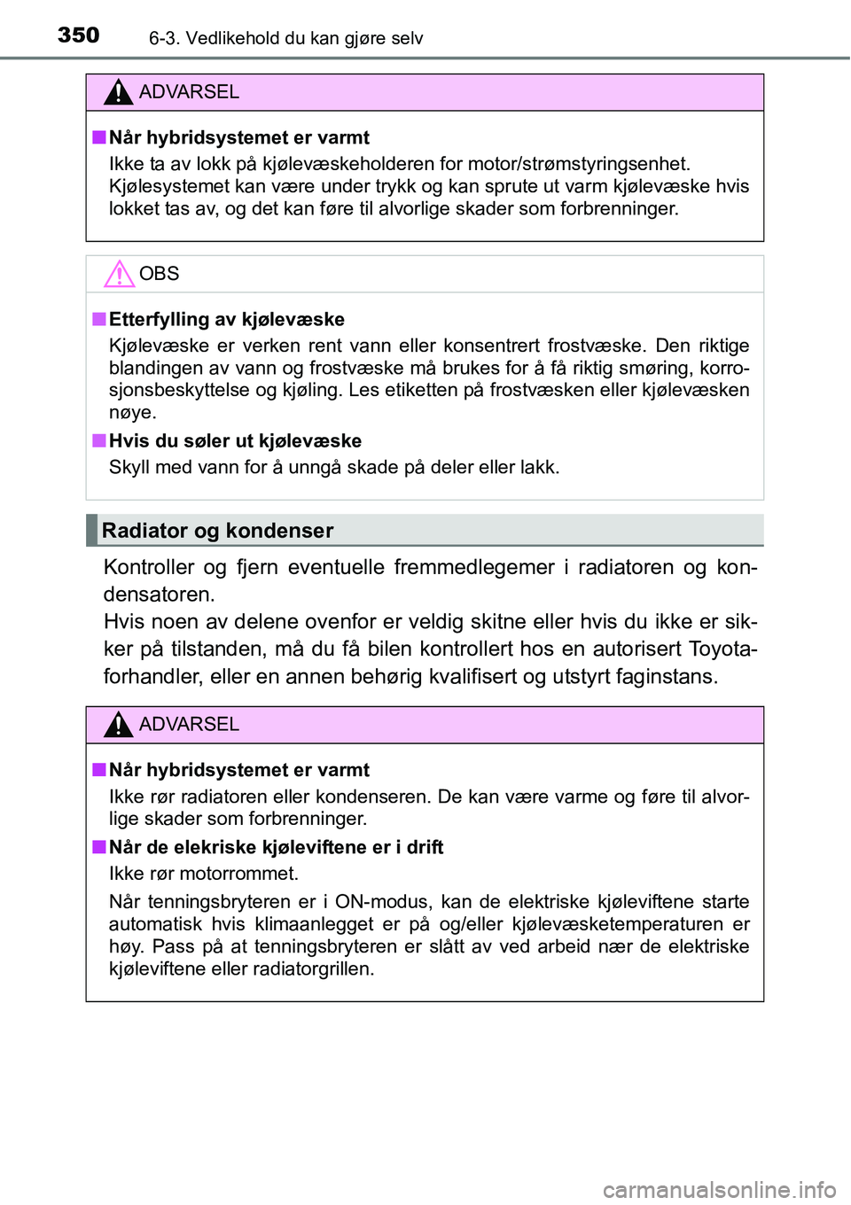 TOYOTA RAV4 HYBRID 2016 Instruksjoner for bruk (in Norwegian) 3506-3. Vedlikehold du kan gjøre selv
Kontroller og fjern eventuelle fremmedlegemer i radiatoren og kon-
densatoren.
Hvis noen av delene ovenfor er veldig skitne eller hvis du ikke er sik-
ker på t TOYOTA RAV4 HYBRID 2016 Instruksjoner for bruk (in Norwegian) 3506-3. Vedlikehold du kan gjøre selv
Kontroller og fjern eventuelle fremmedlegemer i radiatoren og kon-
densatoren.
Hvis noen av delene ovenfor er veldig skitne eller hvis du ikke er sik-
ker på t