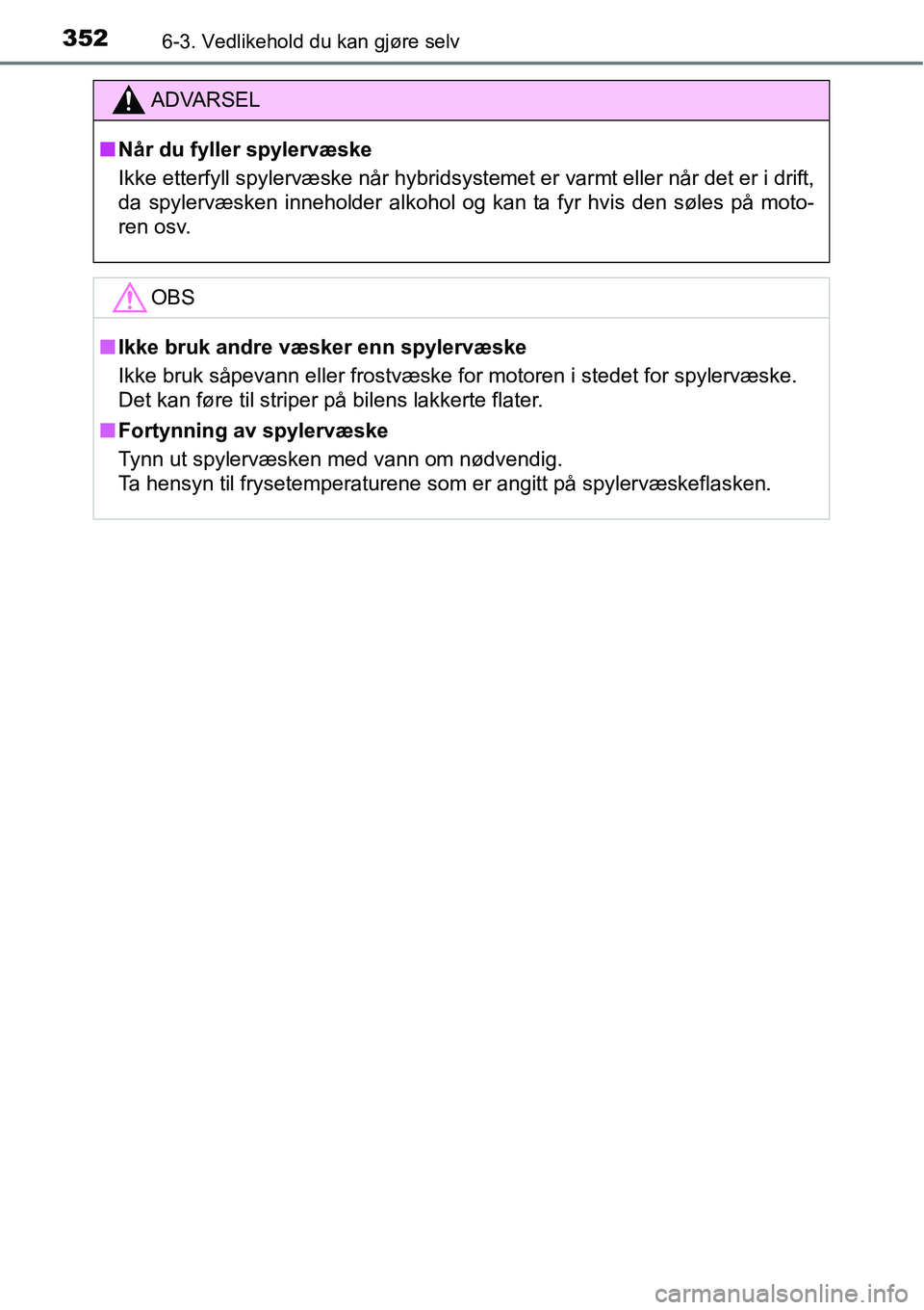 TOYOTA RAV4 HYBRID 2016  Instruksjoner for bruk (in Norwegian) 3526-3. Vedlikehold du kan gjøre selv
ADVARSEL
■Når du fyller spylervæske
Ikke etterfyll spylervæske når hybridsystemet er varmt eller når det er i drift,
da spylervæsken inneholder alkohol o