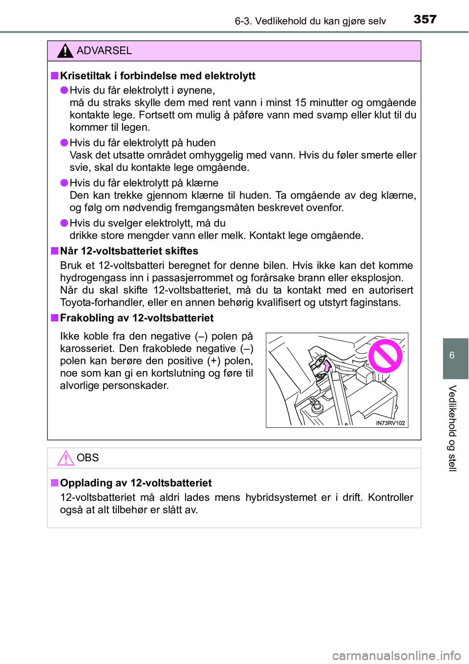TOYOTA RAV4 HYBRID 2016  Instruksjoner for bruk (in Norwegian) 3576-3. Vedlikehold du kan gjøre selv
6
Vedlikehold og stell
ADVARSEL
■Krisetiltak i forbindelse med elektrolytt
●Hvis du får elektrolytt i øynene,
må du straks skylle dem med rent vann i mins