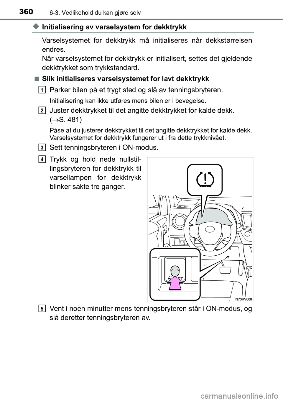 TOYOTA RAV4 HYBRID 2016 Instruksjoner for bruk (in Norwegian) 3606-3. Vedlikehold du kan gjøre selv
◆Initialisering av varselsystem for dekktrykk
Varselsystemet for dekktrykk må initialiseres når dekkstørrelsen
endres.
Når varselsystemet for dekktrykk er TOYOTA RAV4 HYBRID 2016 Instruksjoner for bruk (in Norwegian) 3606-3. Vedlikehold du kan gjøre selv
◆Initialisering av varselsystem for dekktrykk
Varselsystemet for dekktrykk må initialiseres når dekkstørrelsen
endres.
Når varselsystemet for dekktrykk er