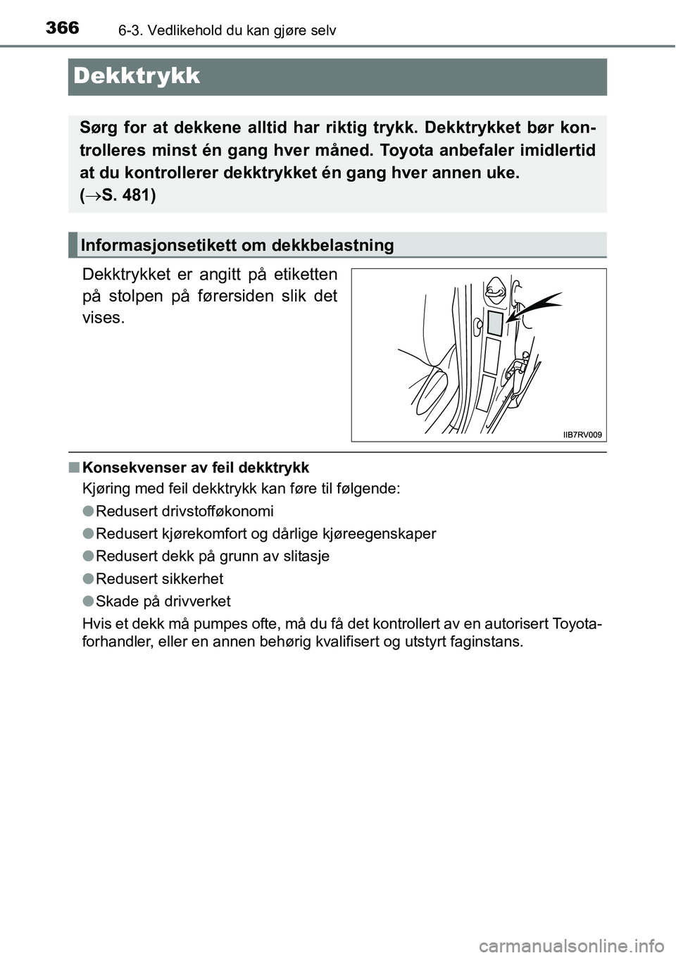 TOYOTA RAV4 HYBRID 2016 Instruksjoner for bruk (in Norwegian) 3666-3. Vedlikehold du kan gjøre selv
Dekktr ykk
■Konsekvenser av feil dekktrykk
Kjøring med feil dekktrykk kan føre til følgende:
●Redusert drivstofføkonomi
●Redusert kjørekomfort og dår TOYOTA RAV4 HYBRID 2016 Instruksjoner for bruk (in Norwegian) 3666-3. Vedlikehold du kan gjøre selv
Dekktr ykk
■Konsekvenser av feil dekktrykk
Kjøring med feil dekktrykk kan føre til følgende:
●Redusert drivstofføkonomi
●Redusert kjørekomfort og dår