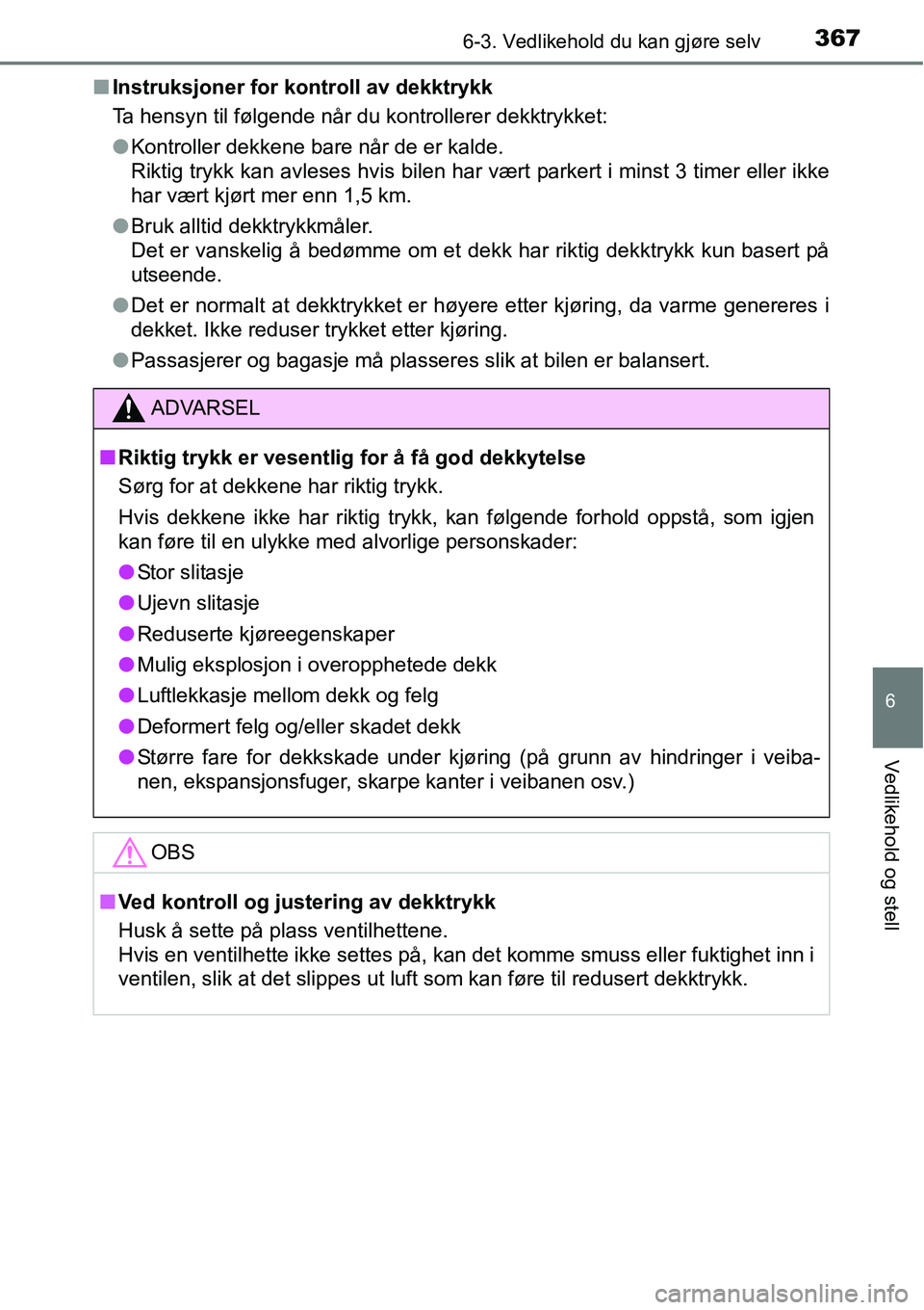 TOYOTA RAV4 HYBRID 2016 Instruksjoner for bruk (in Norwegian) 3676-3. Vedlikehold du kan gjøre selv
6
Vedlikehold og stell
■Instruksjoner for kontroll av dekktrykk
Ta hensyn til følgende når du kontrollerer dekktrykket:
●Kontroller dekkene bare når de er TOYOTA RAV4 HYBRID 2016 Instruksjoner for bruk (in Norwegian) 3676-3. Vedlikehold du kan gjøre selv
6
Vedlikehold og stell
■Instruksjoner for kontroll av dekktrykk
Ta hensyn til følgende når du kontrollerer dekktrykket:
●Kontroller dekkene bare når de er