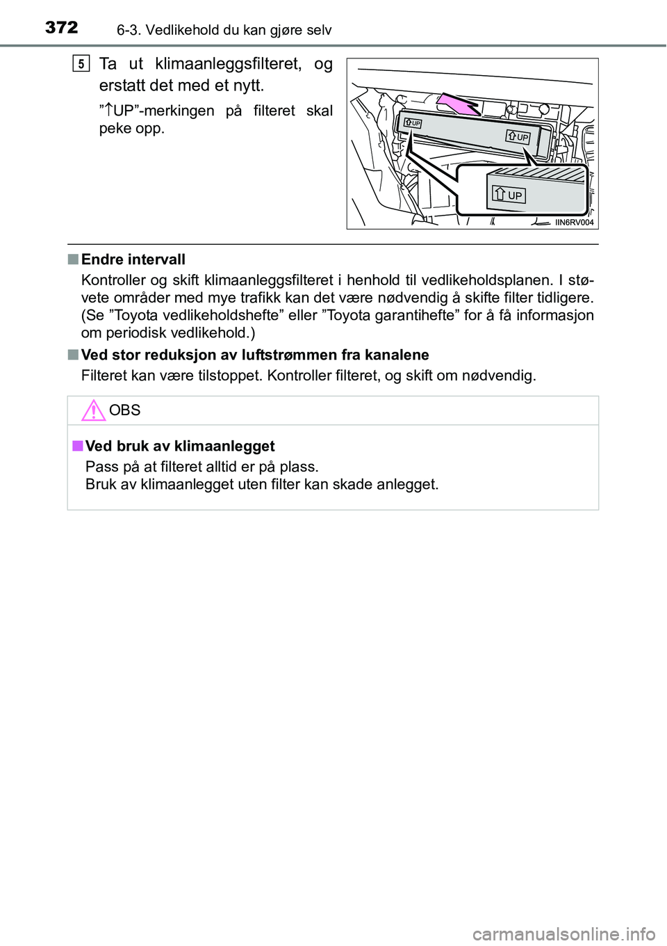 TOYOTA RAV4 HYBRID 2016 Instruksjoner for bruk (in Norwegian) 3726-3. Vedlikehold du kan gjøre selv
Ta ut klimaanleggsfilteret, og
erstatt det med et nytt.
”↑UP”-merkingen på filteret skal
peke opp.
■Endre intervall
Kontroller og skift klimaanleggsfilt TOYOTA RAV4 HYBRID 2016 Instruksjoner for bruk (in Norwegian) 3726-3. Vedlikehold du kan gjøre selv
Ta ut klimaanleggsfilteret, og
erstatt det med et nytt.
”↑UP”-merkingen på filteret skal
peke opp.
■Endre intervall
Kontroller og skift klimaanleggsfilt