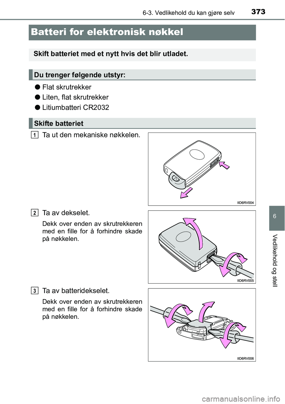 TOYOTA RAV4 HYBRID 2016 Instruksjoner for bruk (in Norwegian) 3736-3. Vedlikehold du kan gjøre selv
6
Vedlikehold og stell
Batteri for elektronisk nøkkel
●Flat skrutrekker
●Liten, flat skrutrekker
●Litiumbatteri CR2032
Ta ut den mekaniske nøkkelen.
Ta a TOYOTA RAV4 HYBRID 2016 Instruksjoner for bruk (in Norwegian) 3736-3. Vedlikehold du kan gjøre selv
6
Vedlikehold og stell
Batteri for elektronisk nøkkel
●Flat skrutrekker
●Liten, flat skrutrekker
●Litiumbatteri CR2032
Ta ut den mekaniske nøkkelen.
Ta a