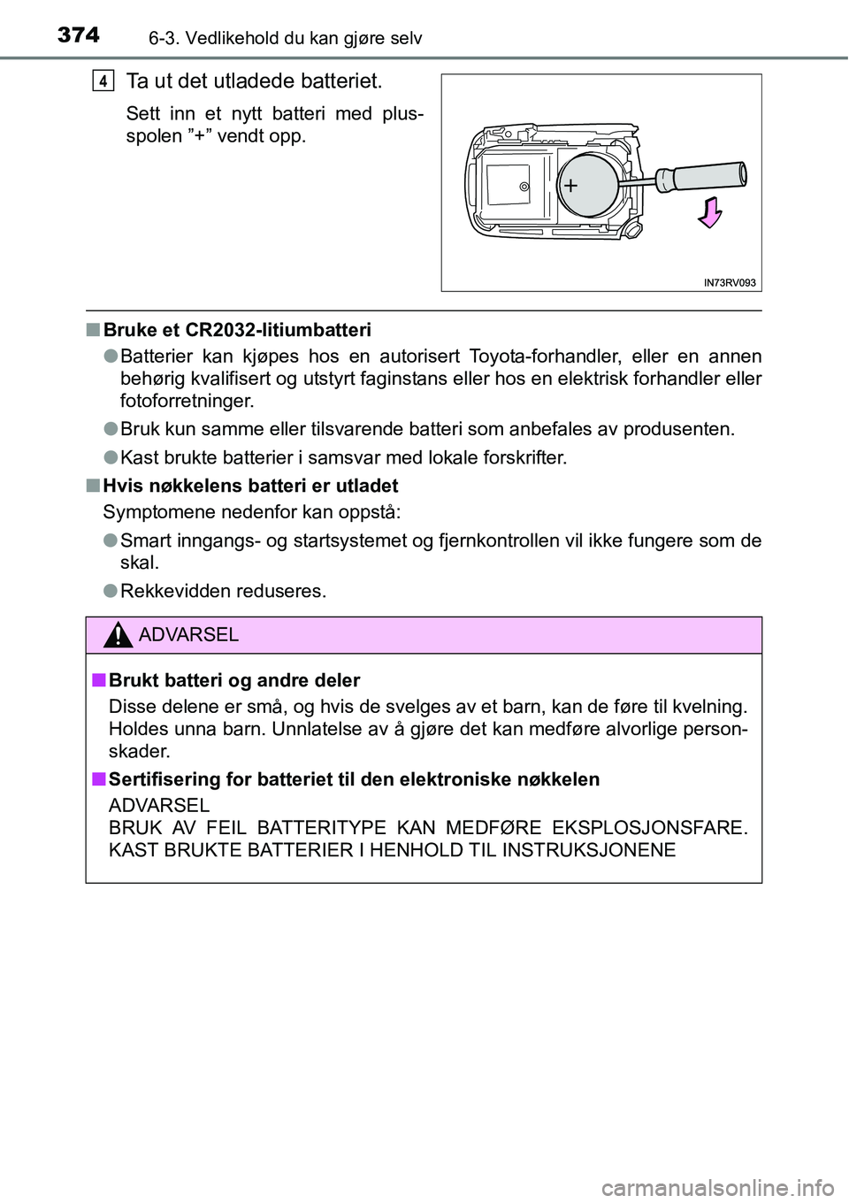 TOYOTA RAV4 HYBRID 2016 Instruksjoner for bruk (in Norwegian) 3746-3. Vedlikehold du kan gjøre selv
Ta ut det utladede batteriet.
Sett inn et nytt batteri med plus-
spolen ”+” vendt opp.
■Bruke et CR2032-litiumbatteri
●Batterier kan kjøpes hos en autor TOYOTA RAV4 HYBRID 2016 Instruksjoner for bruk (in Norwegian) 3746-3. Vedlikehold du kan gjøre selv
Ta ut det utladede batteriet.
Sett inn et nytt batteri med plus-
spolen ”+” vendt opp.
■Bruke et CR2032-litiumbatteri
●Batterier kan kjøpes hos en autor