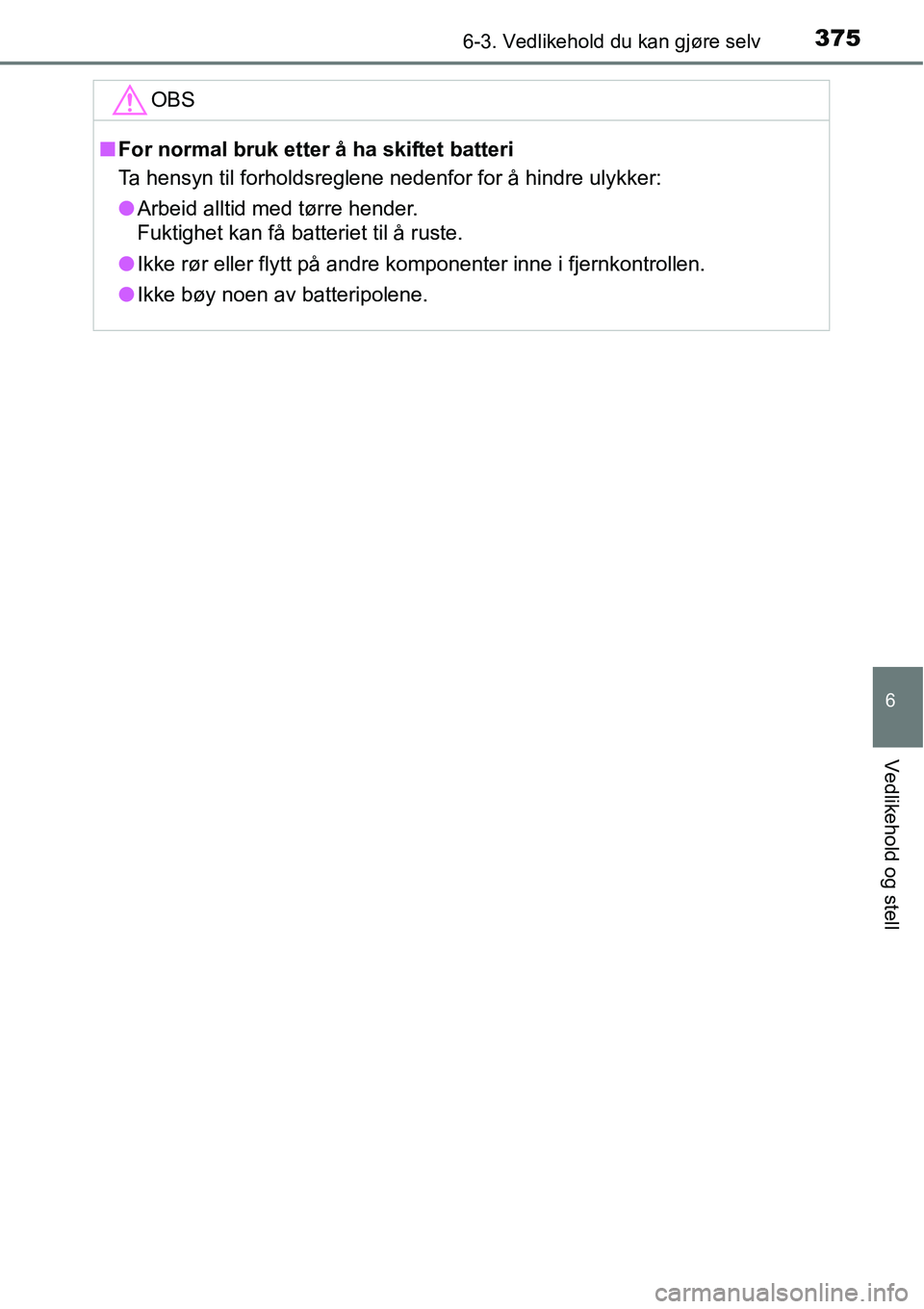 TOYOTA RAV4 HYBRID 2016 Instruksjoner for bruk (in Norwegian) 3756-3. Vedlikehold du kan gjøre selv
6
Vedlikehold og stell
OBS
■For normal bruk etter å ha skiftet batteri
Ta hensyn til forholdsreglene nedenfor for å hindre ulykker:
●Arbeid alltid med tør TOYOTA RAV4 HYBRID 2016 Instruksjoner for bruk (in Norwegian) 3756-3. Vedlikehold du kan gjøre selv
6
Vedlikehold og stell
OBS
■For normal bruk etter å ha skiftet batteri
Ta hensyn til forholdsreglene nedenfor for å hindre ulykker:
●Arbeid alltid med tør