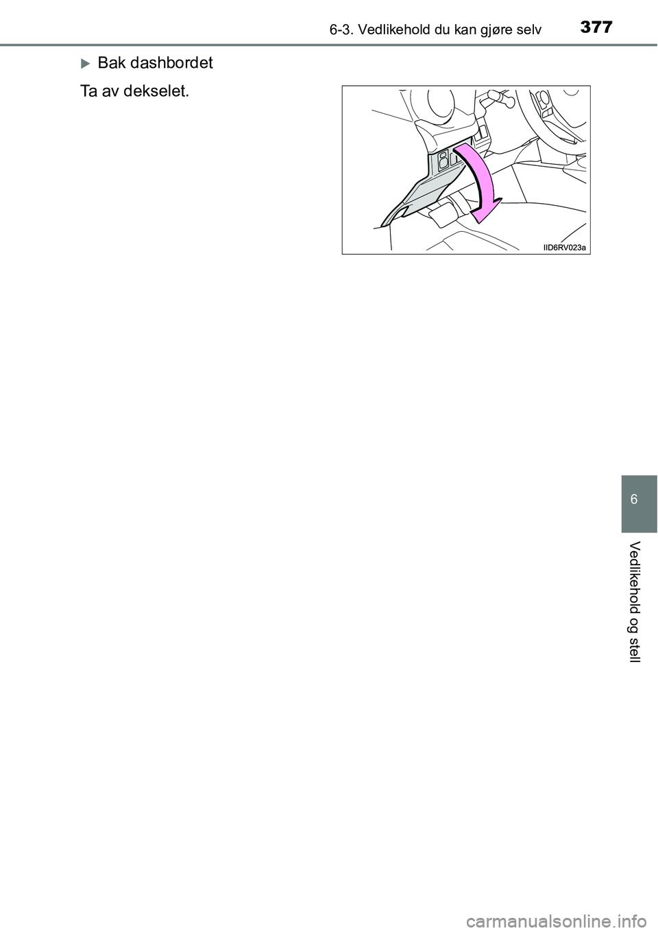 TOYOTA RAV4 HYBRID 2016  Instruksjoner for bruk (in Norwegian) 3776-3. Vedlikehold du kan gjøre selv
6
Vedlikehold og stell
�XBak dashbordet
Ta av dekselet. 
