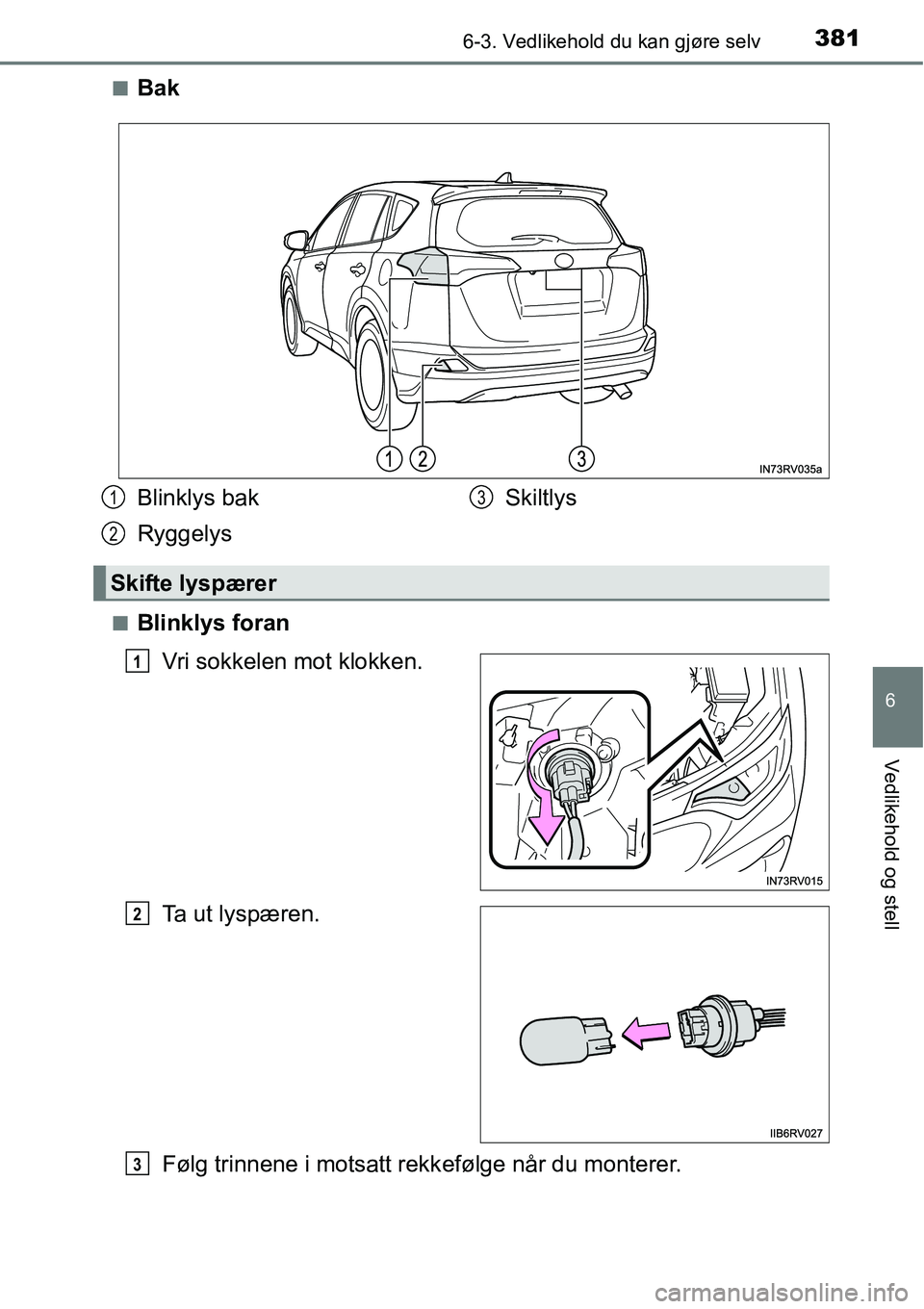 TOYOTA RAV4 HYBRID 2016  Instruksjoner for bruk (in Norwegian) 3816-3. Vedlikehold du kan gjøre selv
6
Vedlikehold og stell
■Bak
■Blinklys foran
Vri sokkelen mot klokken.
Ta ut lyspæren.
Følg trinnene i motsatt rekkefølge når du monterer.
Blinklys bak
Ry