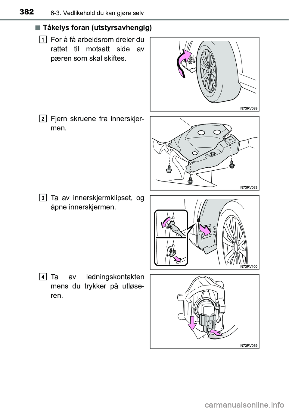 TOYOTA RAV4 HYBRID 2016  Instruksjoner for bruk (in Norwegian) 3826-3. Vedlikehold du kan gjøre selv
■Tåkelys foran (utstyrsavhengig)
For å få arbeidsrom dreier du
rattet til motsatt side av
pæren som skal skiftes.
Fjern skruene fra innerskjer-
men.
Ta av 