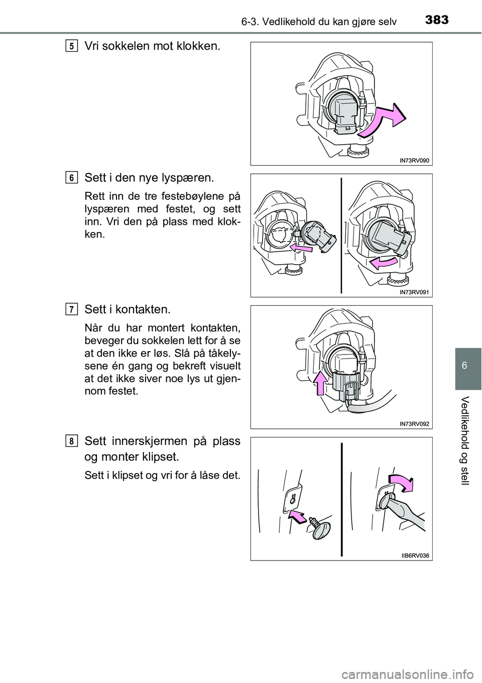TOYOTA RAV4 HYBRID 2016  Instruksjoner for bruk (in Norwegian) 3836-3. Vedlikehold du kan gjøre selv
6
Vedlikehold og stell
Vri sokkelen mot klokken.
Sett i den nye lyspæren.
Rett inn de tre festebøylene på
lyspæren med festet, og sett
inn. Vri den på plass