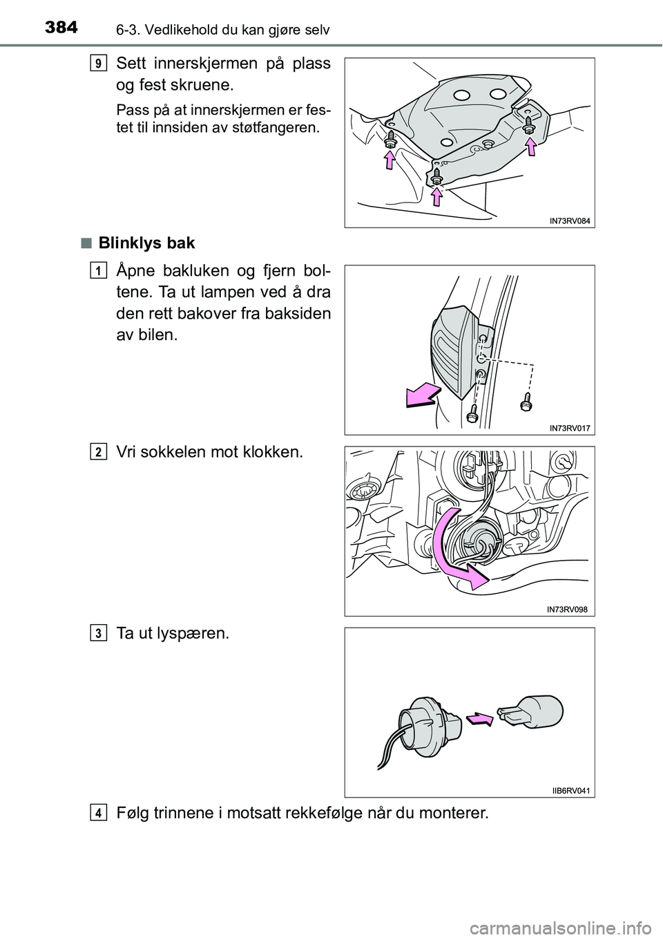 TOYOTA RAV4 HYBRID 2016  Instruksjoner for bruk (in Norwegian) 3846-3. Vedlikehold du kan gjøre selv
Sett innerskjermen på plass
og fest skruene.
Pass på at innerskjermen er fes-
tet til innsiden av støtfangeren.
■
Blinklys bak
Åpne bakluken og fjern bol-
