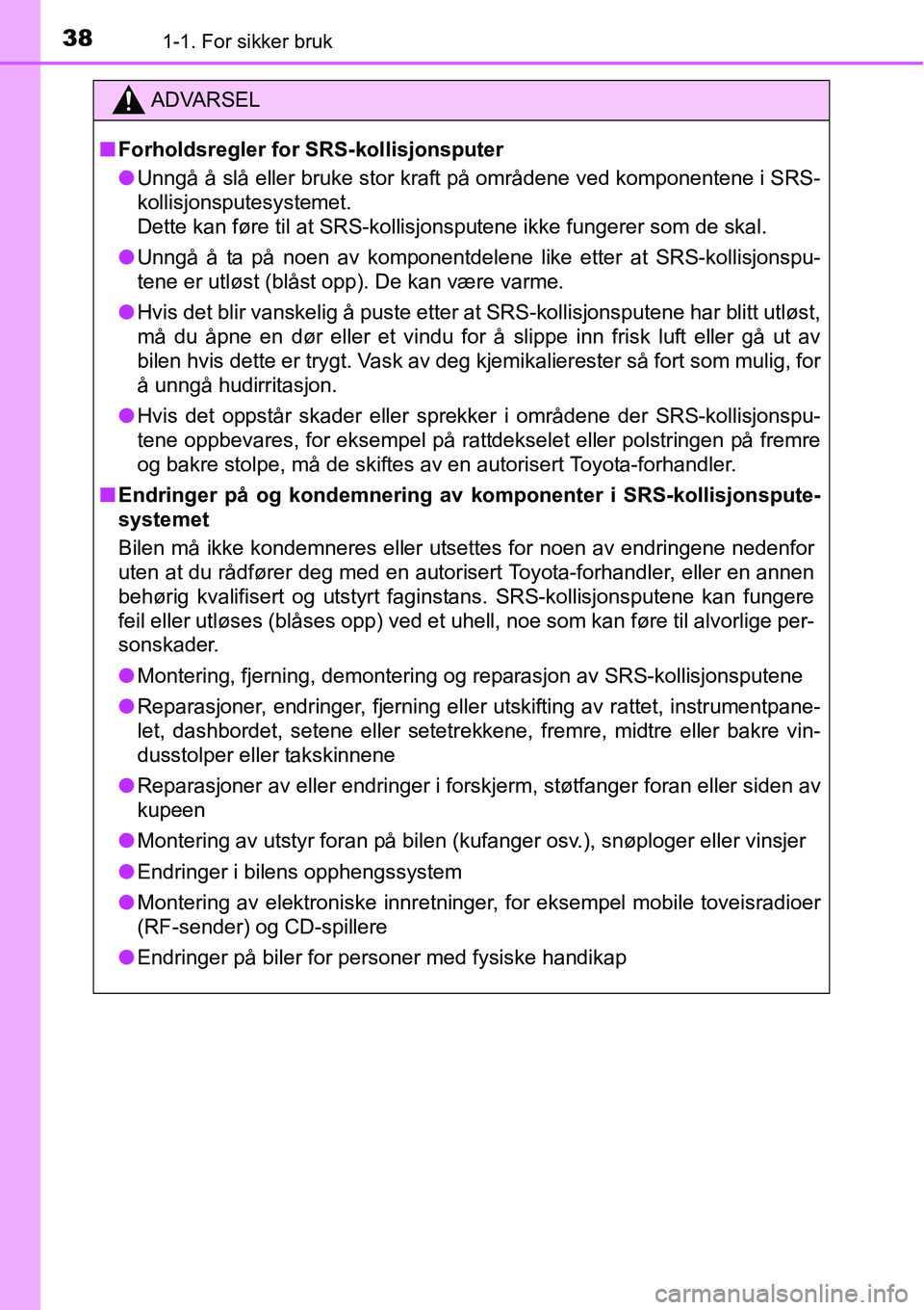 TOYOTA RAV4 HYBRID 2016 Instruksjoner for bruk (in Norwegian) 381-1. For sikker bruk
ADVARSEL
■Forholdsregler for SRS-kollisjonsputer
●Unngå å slå eller bruke stor kraft på områdene ved komponentene i SRS-
kollisjonsputesystemet.
Dette kan føre til at TOYOTA RAV4 HYBRID 2016 Instruksjoner for bruk (in Norwegian) 381-1. For sikker bruk
ADVARSEL
■Forholdsregler for SRS-kollisjonsputer
●Unngå å slå eller bruke stor kraft på områdene ved komponentene i SRS-
kollisjonsputesystemet.
Dette kan føre til at