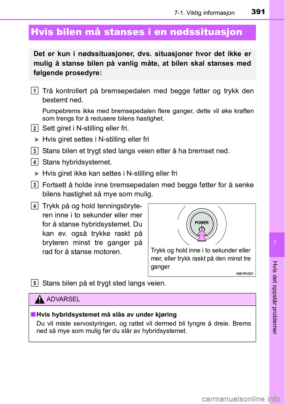 TOYOTA RAV4 HYBRID 2016 Instruksjoner for bruk (in Norwegian) 3917-1. Viktig informasjon
7
Hvis det oppstår problemer
Hvis bilen må stanses i en nødssituasjon
Trå kontrollert på bremsepedalen med begge føtter og trykk den
bestemt ned.
Pumpebrems ikke med b TOYOTA RAV4 HYBRID 2016 Instruksjoner for bruk (in Norwegian) 3917-1. Viktig informasjon
7
Hvis det oppstår problemer
Hvis bilen må stanses i en nødssituasjon
Trå kontrollert på bremsepedalen med begge føtter og trykk den
bestemt ned.
Pumpebrems ikke med b