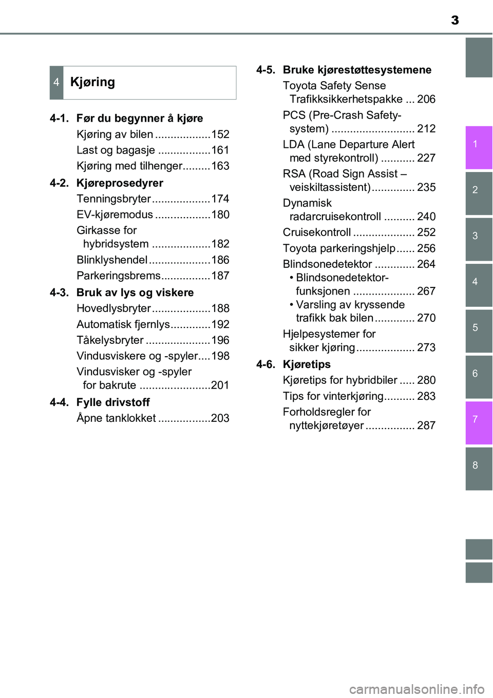 TOYOTA RAV4 2015  Instruksjoner for bruk (in Norwegian) 8 7
3
1
6 5
4
3
2
4-1. Før du begynner å kjøre
Kjøring av bilen ..................152
Last og bagasje .................161
Kjøring med tilhenger.........163
4-2. Kjøreprosedyrer
Tenningsbryter .