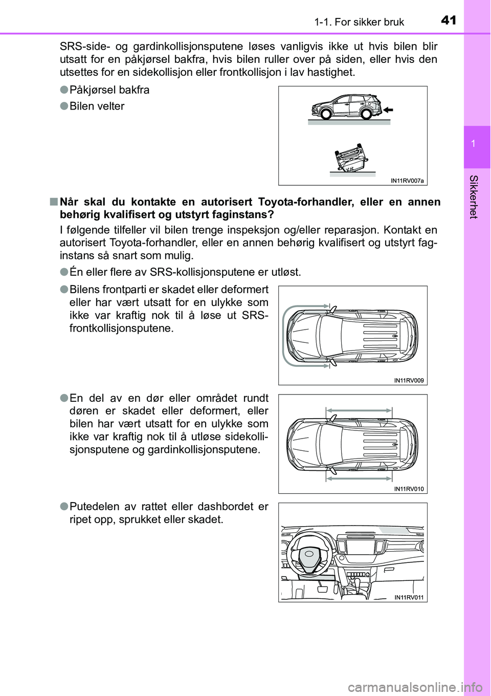 TOYOTA RAV4 2015 Instruksjoner for bruk (in Norwegian) 411-1. For sikker bruk
1
Sikkerhet
SRS-side- og gardinkollisjonsputene løses vanligvis ikke ut hvis bilen blir
utsatt for en påkjørsel bakfra, hvis bilen ruller over på siden, eller hvis den
utset TOYOTA RAV4 2015 Instruksjoner for bruk (in Norwegian) 411-1. For sikker bruk
1
Sikkerhet
SRS-side- og gardinkollisjonsputene løses vanligvis ikke ut hvis bilen blir
utsatt for en påkjørsel bakfra, hvis bilen ruller over på siden, eller hvis den
utset