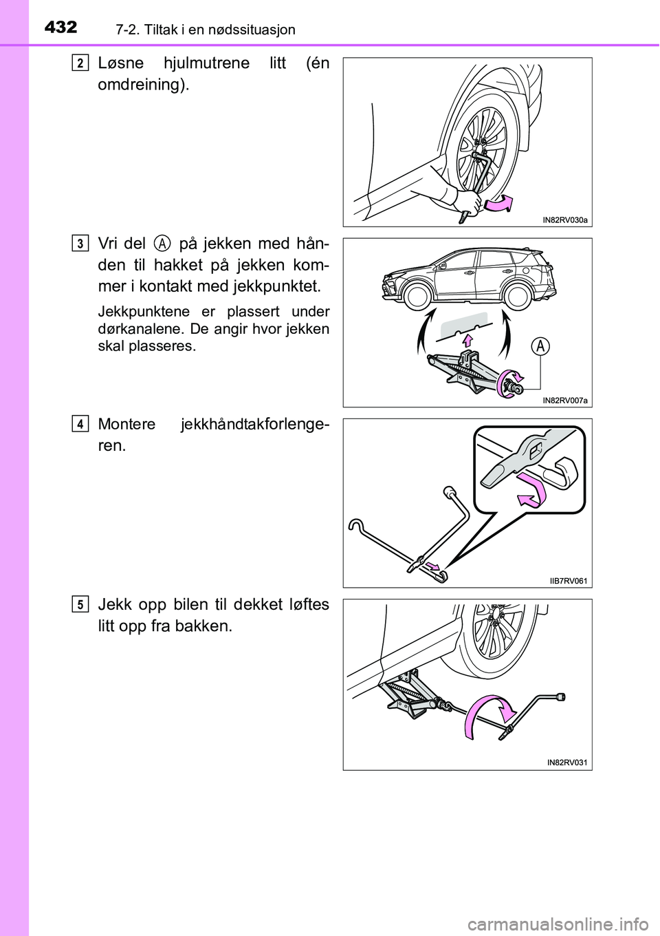 TOYOTA RAV4 HYBRID 2016 Instruksjoner for bruk (in Norwegian) 4327-2. Tiltak i en nødssituasjon
Løsne hjulmutrene litt (én
omdreining).
Vri del på jekken med hån-
den til hakket på jekken kom-
mer i kontakt med jekkpunktet.
Jekkpunktene er plassert under TOYOTA RAV4 HYBRID 2016 Instruksjoner for bruk (in Norwegian) 4327-2. Tiltak i en nødssituasjon
Løsne hjulmutrene litt (én
omdreining).
Vri del på jekken med hån-
den til hakket på jekken kom-
mer i kontakt med jekkpunktet.
Jekkpunktene er plassert under