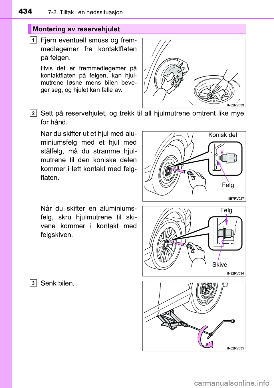 TOYOTA RAV4 HYBRID 2016 Instruksjoner for bruk (in Norwegian) 4347-2. Tiltak i en nødssituasjon
Fjern eventuell smuss og frem-
medlegemer fra kontaktflaten
på felgen.
Hvis det er fremmedlegemer på
kontaktflaten på felgen, kan hjul-
mutrene løsne mens bilen TOYOTA RAV4 HYBRID 2016 Instruksjoner for bruk (in Norwegian) 4347-2. Tiltak i en nødssituasjon
Fjern eventuell smuss og frem-
medlegemer fra kontaktflaten
på felgen.
Hvis det er fremmedlegemer på
kontaktflaten på felgen, kan hjul-
mutrene løsne mens bilen