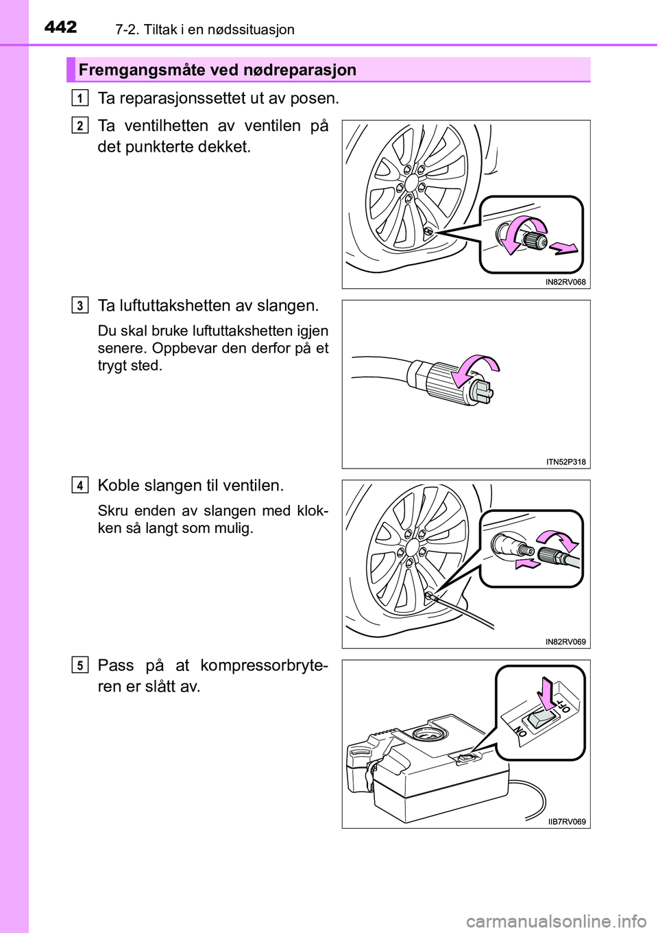TOYOTA RAV4 HYBRID 2016  Instruksjoner for bruk (in Norwegian) 4427-2. Tiltak i en nødssituasjon
Ta reparasjonssettet ut av posen.
Ta ventilhetten av ventilen på
det punkterte dekket.
Ta luftuttakshetten av slangen.
Du skal bruke luftuttakshetten igjen
senere. 