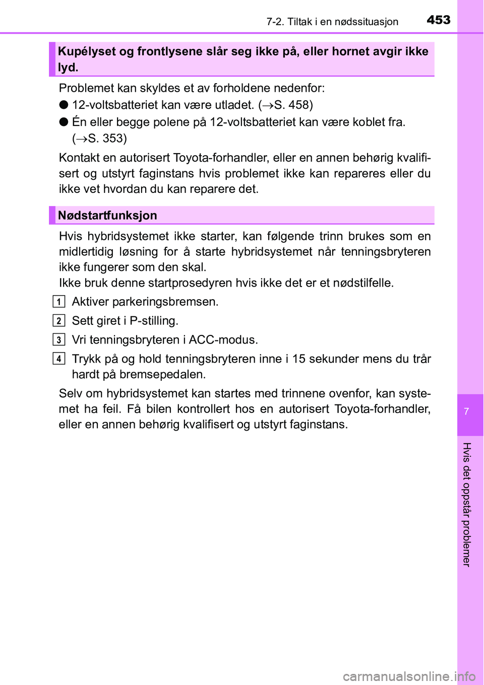 TOYOTA RAV4 HYBRID 2016 Instruksjoner for bruk (in Norwegian) 4537-2. Tiltak i en nødssituasjon
7
Hvis det oppstår problemer
Problemet kan skyldes et av forholdene nedenfor:
●12-voltsbatteriet kan være utladet. (→S. 458)
●Én eller begge polene på 12-v TOYOTA RAV4 HYBRID 2016 Instruksjoner for bruk (in Norwegian) 4537-2. Tiltak i en nødssituasjon
7
Hvis det oppstår problemer
Problemet kan skyldes et av forholdene nedenfor:
●12-voltsbatteriet kan være utladet. (→S. 458)
●Én eller begge polene på 12-v