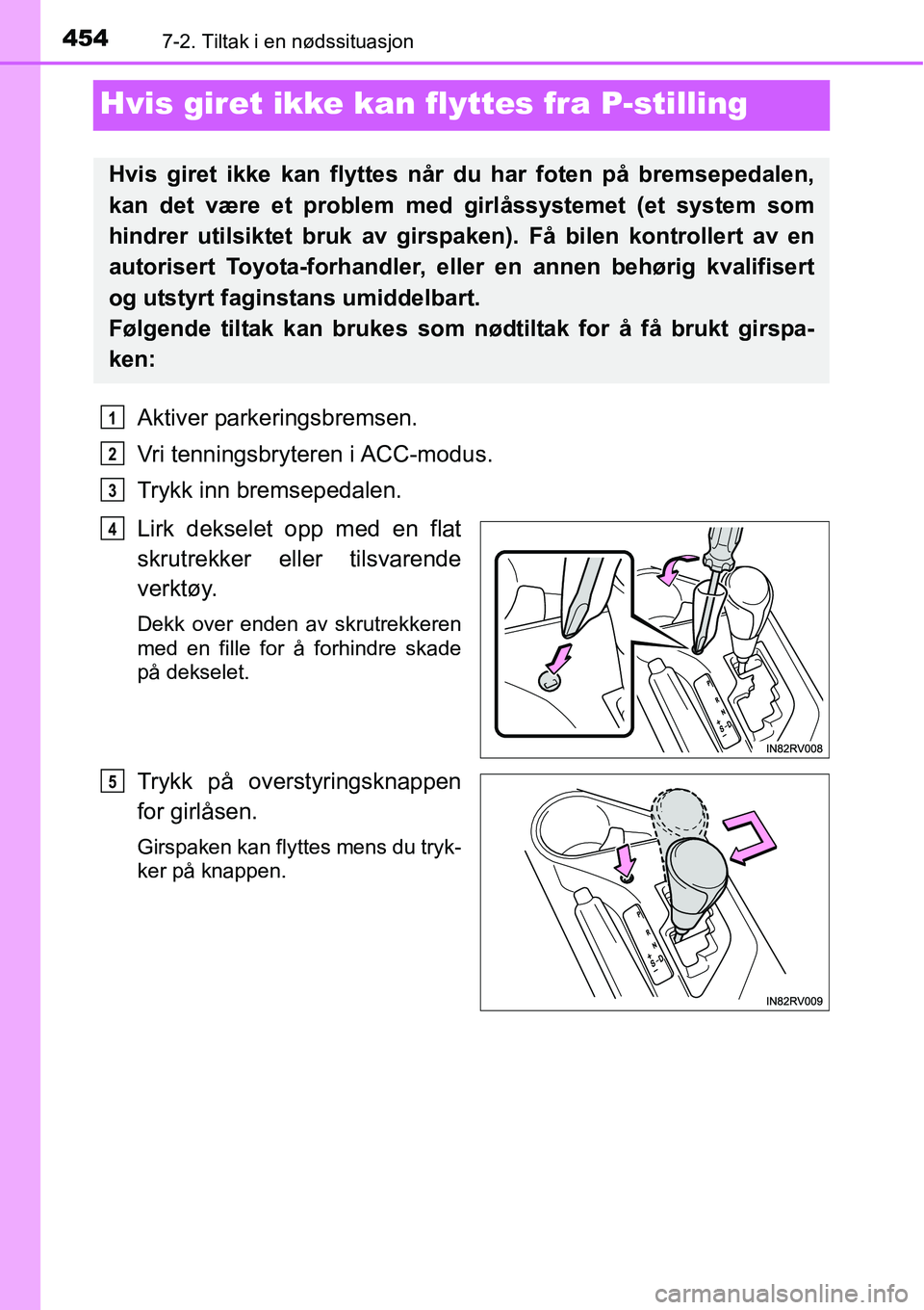 TOYOTA RAV4 HYBRID 2016 Instruksjoner for bruk (in Norwegian) 4547-2. Tiltak i en nødssituasjon
Hvis giret ikke kan flyttes fra P-stilling
Aktiver parkeringsbremsen.
Vri tenningsbryteren i ACC-modus.
Trykk inn bremsepedalen.
Lirk dekselet opp med en flat
skrutr TOYOTA RAV4 HYBRID 2016 Instruksjoner for bruk (in Norwegian) 4547-2. Tiltak i en nødssituasjon
Hvis giret ikke kan flyttes fra P-stilling
Aktiver parkeringsbremsen.
Vri tenningsbryteren i ACC-modus.
Trykk inn bremsepedalen.
Lirk dekselet opp med en flat
skrutr