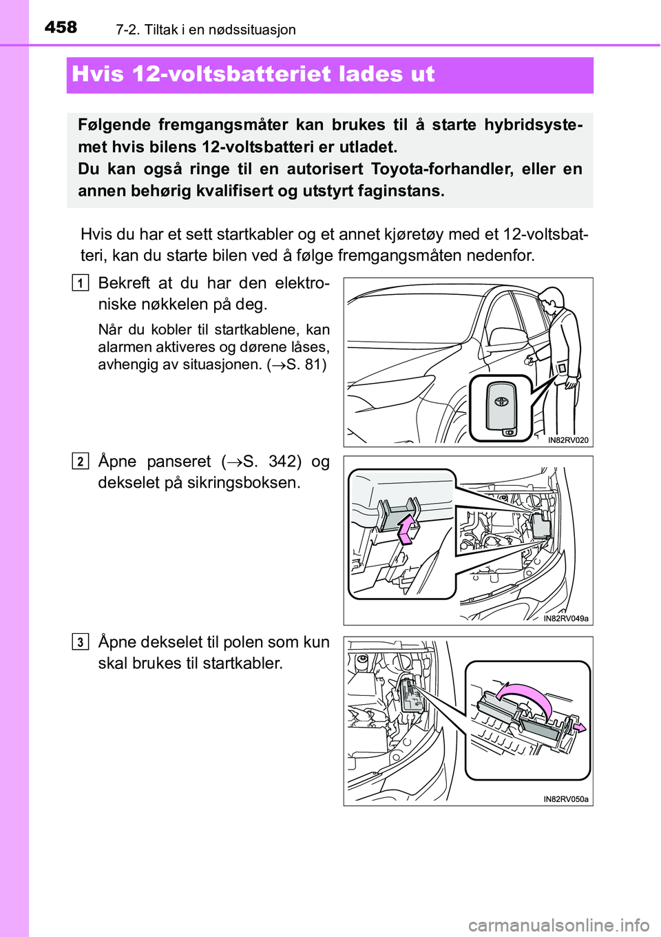 TOYOTA RAV4 HYBRID 2016 Instruksjoner for bruk (in Norwegian) 4587-2. Tiltak i en nødssituasjon
Hvis 12-voltsbatteriet lades ut
Hvis du har et sett startkabler og et annet kjøretøy med et 12-voltsbat-
teri, kan du starte bilen ved å følge fremgangsmåten ne TOYOTA RAV4 HYBRID 2016 Instruksjoner for bruk (in Norwegian) 4587-2. Tiltak i en nødssituasjon
Hvis 12-voltsbatteriet lades ut
Hvis du har et sett startkabler og et annet kjøretøy med et 12-voltsbat-
teri, kan du starte bilen ved å følge fremgangsmåten ne