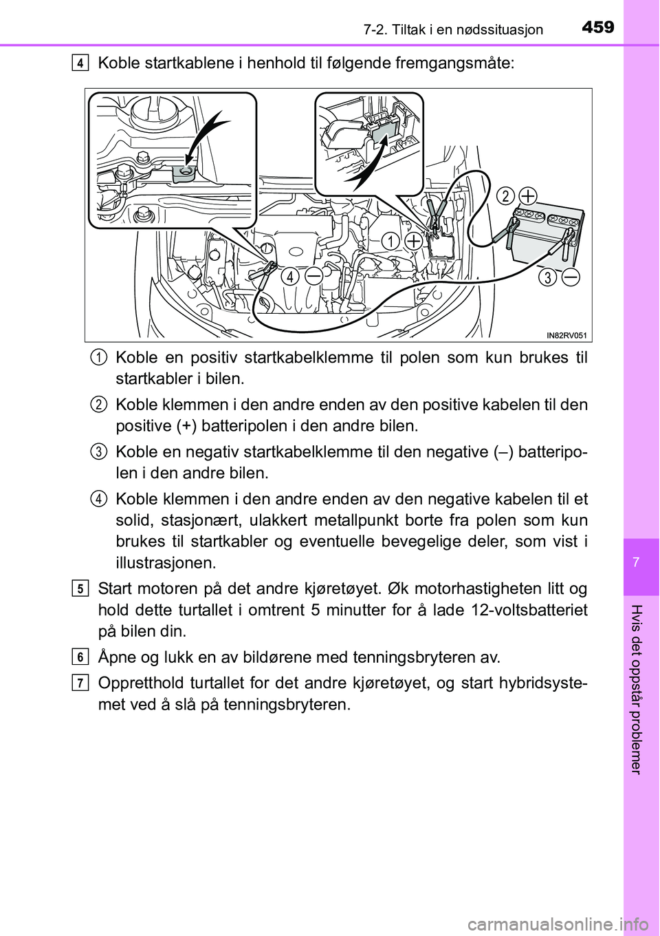 TOYOTA RAV4 HYBRID 2016 Instruksjoner for bruk (in Norwegian) 4597-2. Tiltak i en nødssituasjon
7
Hvis det oppstår problemer
Koble startkablene i henhold til følgende fremgangsmåte:
Koble en positiv startkabelklemme til polen som kun brukes til
startkabler i TOYOTA RAV4 HYBRID 2016 Instruksjoner for bruk (in Norwegian) 4597-2. Tiltak i en nødssituasjon
7
Hvis det oppstår problemer
Koble startkablene i henhold til følgende fremgangsmåte:
Koble en positiv startkabelklemme til polen som kun brukes til
startkabler i