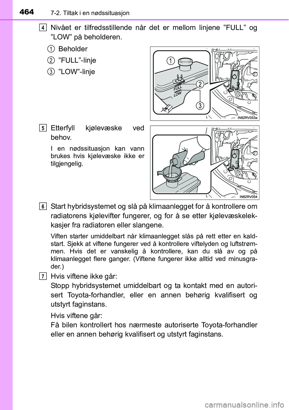 TOYOTA RAV4 2015 Instruksjoner for bruk (in Norwegian) 4647-2. Tiltak i en nødssituasjon
Nivået er tilfredsstillende når det er mellom linjene ”FULL” og
”LOW” på beholderen.
Beholder
”FULL”-linje
”LOW”-linje
Etterfyll kjølevæske ved
TOYOTA RAV4 2015 Instruksjoner for bruk (in Norwegian) 4647-2. Tiltak i en nødssituasjon
Nivået er tilfredsstillende når det er mellom linjene ”FULL” og
”LOW” på beholderen.
Beholder
”FULL”-linje
”LOW”-linje
Etterfyll kjølevæske ved