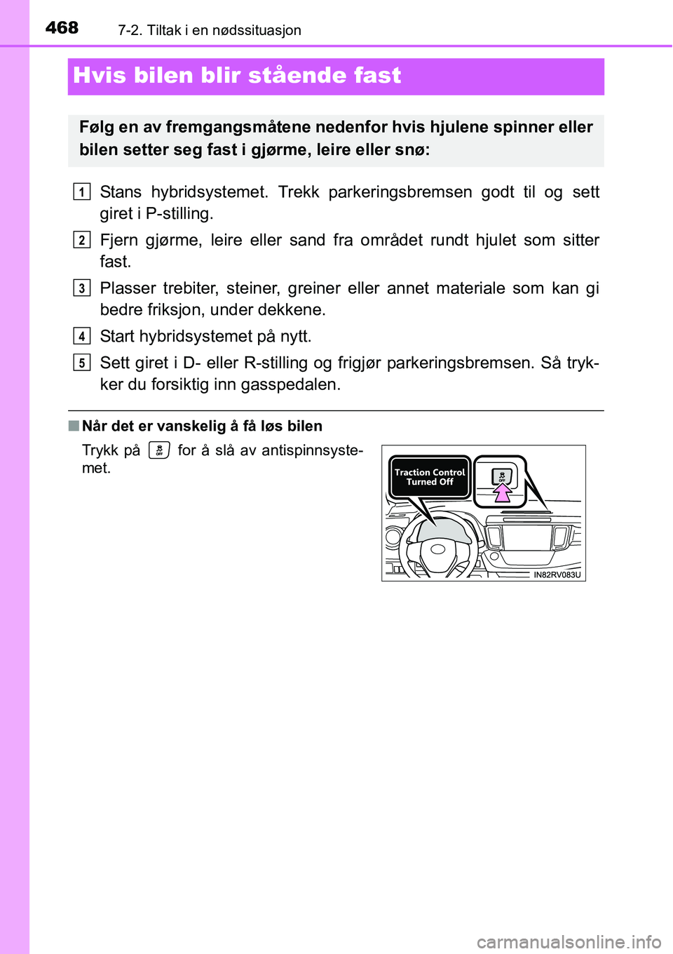 TOYOTA RAV4 HYBRID 2016 Instruksjoner for bruk (in Norwegian) 4687-2. Tiltak i en nødssituasjon
Hvis bilen blir stående fast
Stans hybridsystemet. Trekk parkeringsbremsen godt til og sett
giret i P-stilling.
Fjern gjørme, leire eller sand fra området rundt h TOYOTA RAV4 HYBRID 2016 Instruksjoner for bruk (in Norwegian) 4687-2. Tiltak i en nødssituasjon
Hvis bilen blir stående fast
Stans hybridsystemet. Trekk parkeringsbremsen godt til og sett
giret i P-stilling.
Fjern gjørme, leire eller sand fra området rundt h