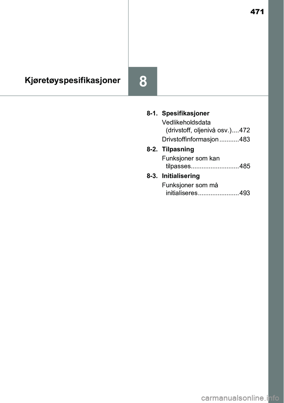 TOYOTA RAV4 HYBRID 2016  Instruksjoner for bruk (in Norwegian) 471
8Kjøretøyspesifikasjoner
8-1. Spesifikasjoner
Vedlikeholdsdata 
(drivstoff, oljenivå osv.) .... 472
Drivstoffinformasjon ........... 483
8-2. Tilpasning
Funksjoner som kan 
tilpasses...........