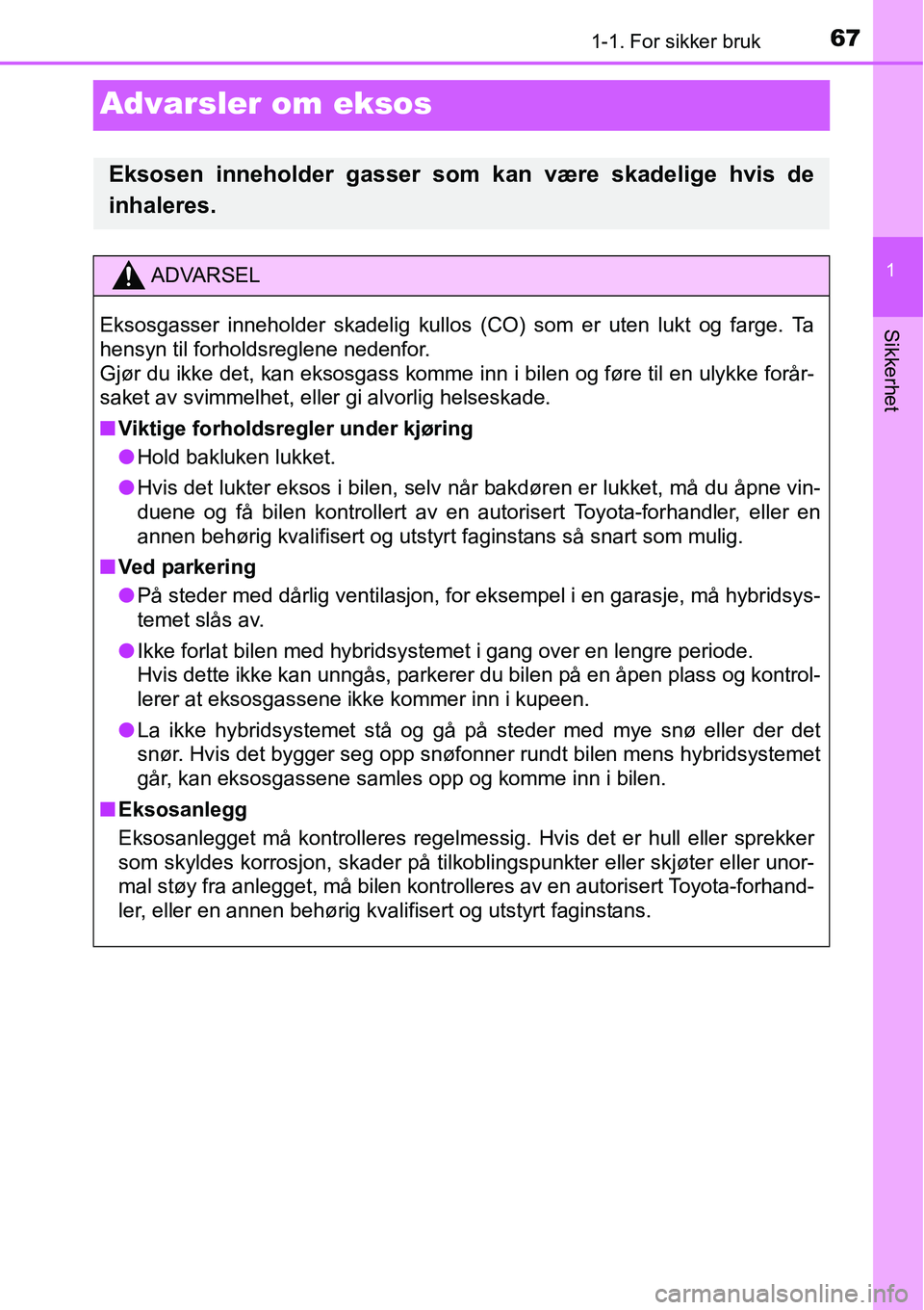 TOYOTA RAV4 2015  Instruksjoner for bruk (in Norwegian) 671-1. For sikker bruk
1
Sikkerhet
Advarsler om eksos
Eksosen inneholder gasser som kan være skadelige hvis de
inhaleres.
ADVARSEL
Eksosgasser inneholder skadelig kullos (CO) som er uten lukt og farg