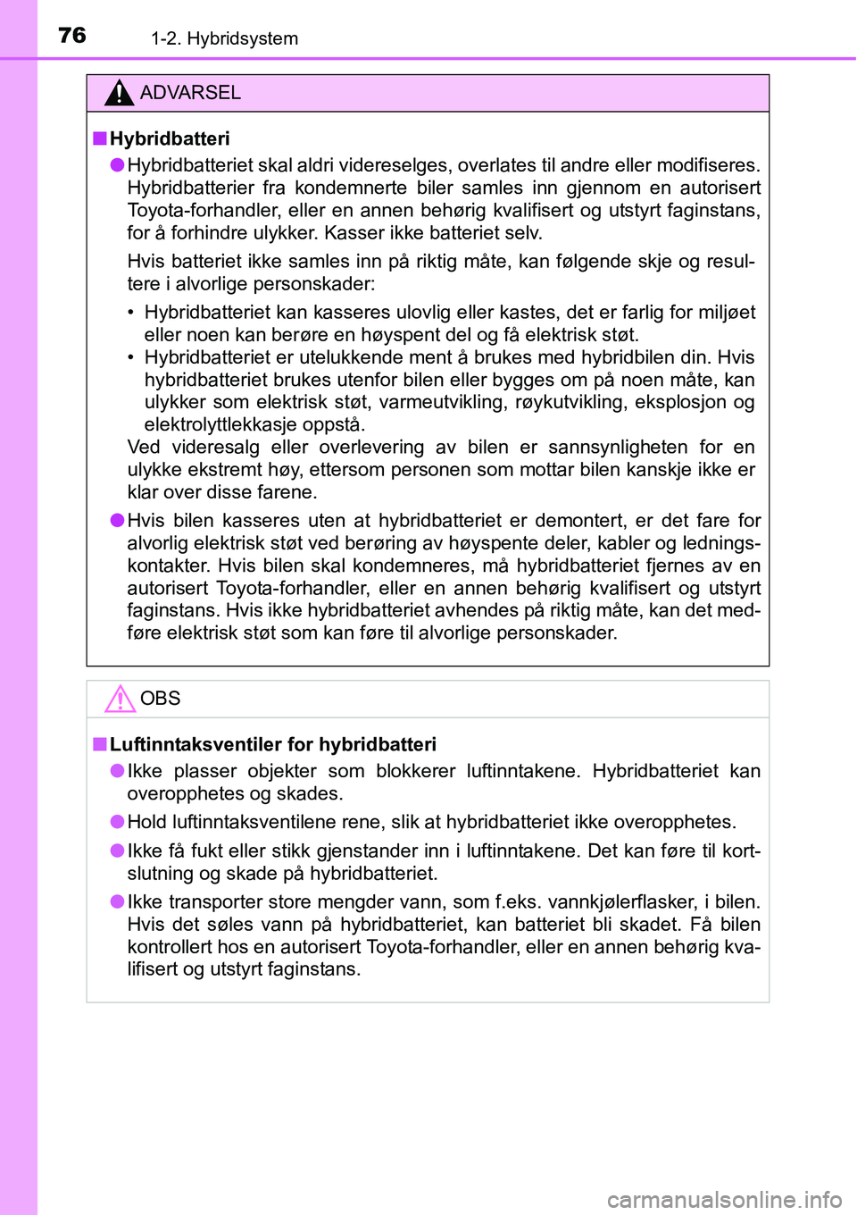TOYOTA RAV4 HYBRID 2016 Instruksjoner for bruk (in Norwegian) 761-2. Hybridsystem
ADVARSEL
■Hybridbatteri
●Hybridbatteriet skal aldri videreselges, overlates til andre eller modifiseres.
Hybridbatterier fra kondemnerte biler samles inn gjennom en autorisert
TOYOTA RAV4 HYBRID 2016 Instruksjoner for bruk (in Norwegian) 761-2. Hybridsystem
ADVARSEL
■Hybridbatteri
●Hybridbatteriet skal aldri videreselges, overlates til andre eller modifiseres.
Hybridbatterier fra kondemnerte biler samles inn gjennom en autorisert