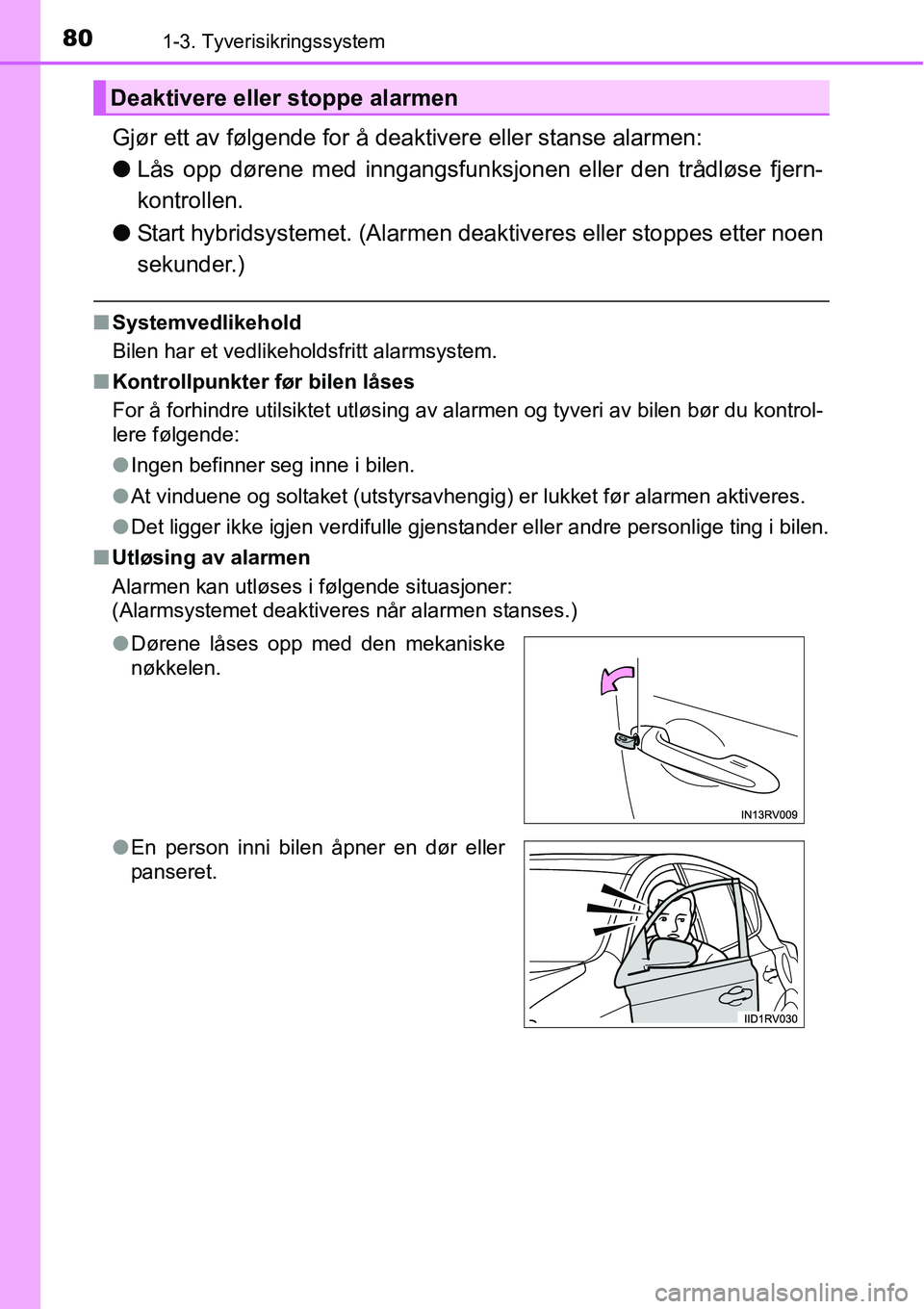 TOYOTA RAV4 2015  Instruksjoner for bruk (in Norwegian) 801-3. Tyverisikringssystem
Gjør ett av følgende for å deaktivere eller stanse alarmen:
●Lås opp dørene med inngangsfunksjonen eller den trådløse fjern-
kontrollen.
●Start hybridsystemet. (