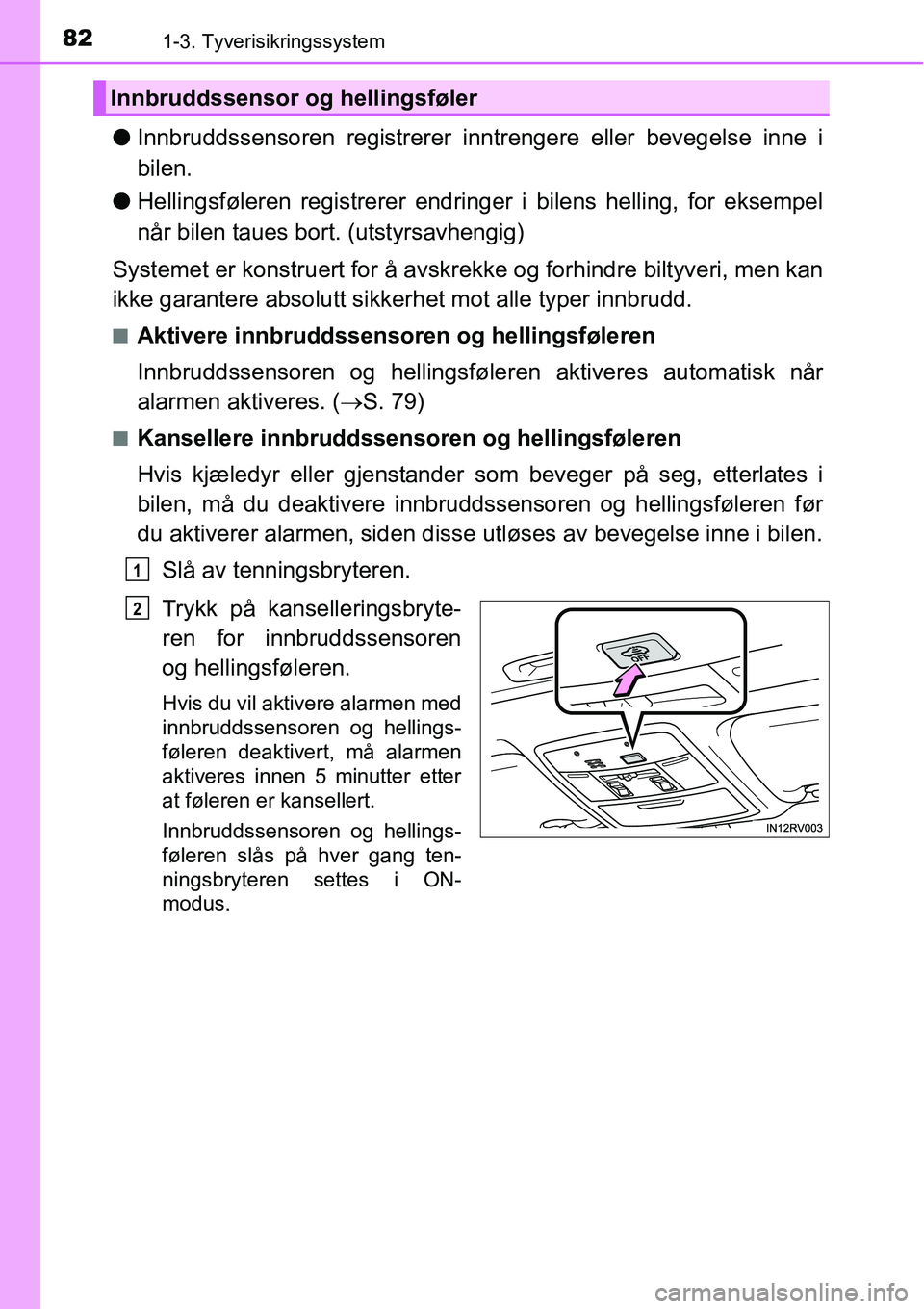 TOYOTA RAV4 2015  Instruksjoner for bruk (in Norwegian) 821-3. Tyverisikringssystem
●Innbruddssensoren registrerer inntrengere eller bevegelse inne i
bilen.
●Hellingsføleren registrerer endringer i bilens helling, for eksempel
når bilen taues bort. (