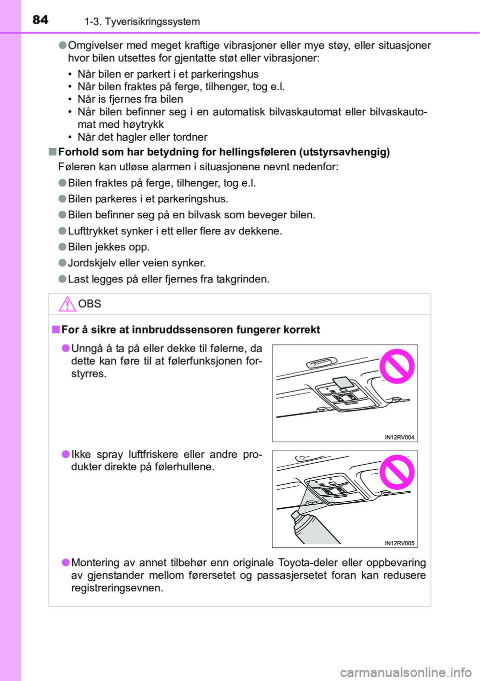 TOYOTA RAV4 2015  Instruksjoner for bruk (in Norwegian) 841-3. Tyverisikringssystem
●Omgivelser med meget kraftige vibrasjoner eller mye støy, eller situasjoner
hvor bilen utsettes for gjentatte støt eller vibrasjoner:
• Når bilen er parkert i et pa