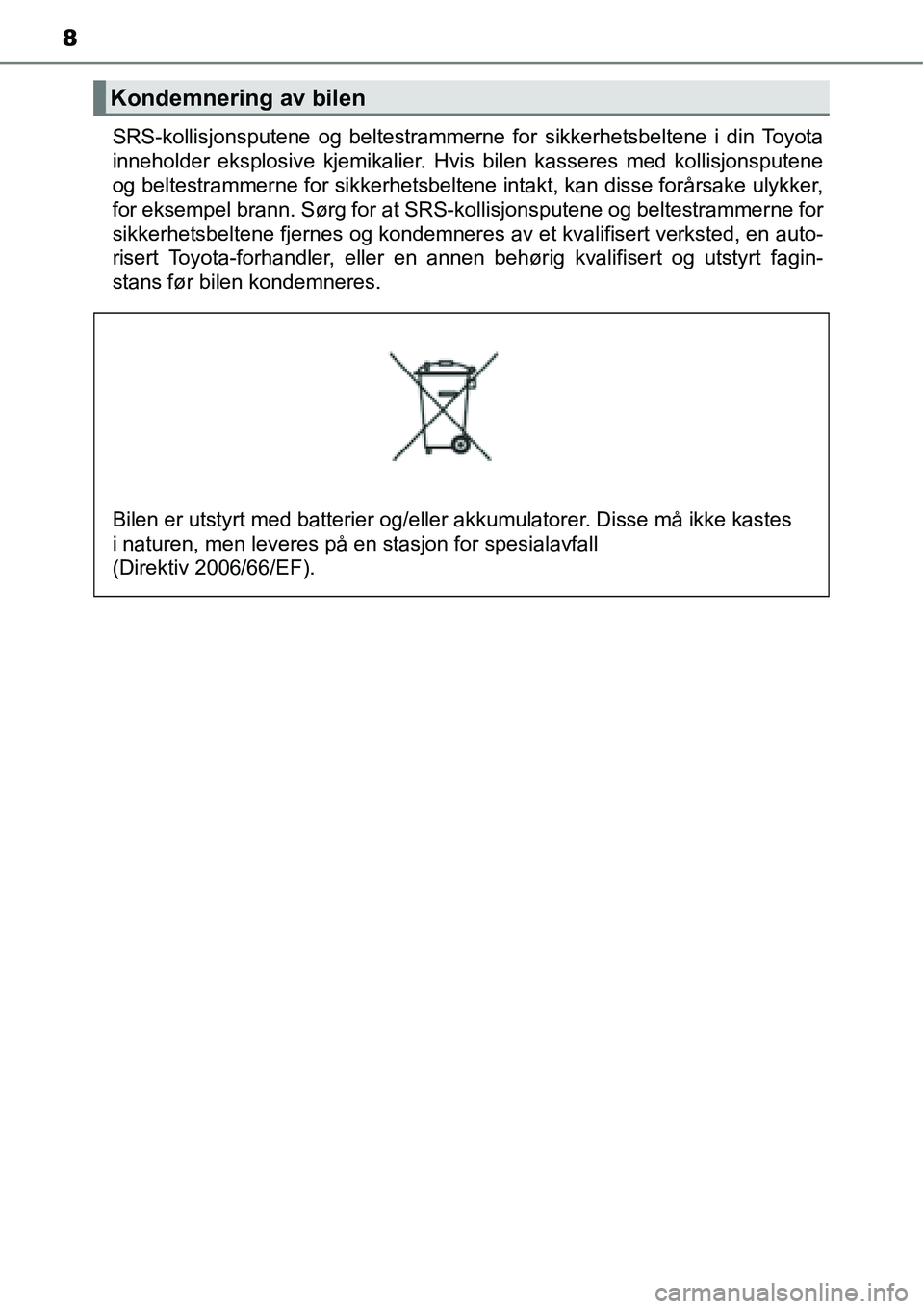 TOYOTA RAV4 HYBRID 2016 Instruksjoner for bruk (in Norwegian) 8
SRS-kollisjonsputene og beltestrammerne for sikkerhetsbeltene i din Toyota
inneholder eksplosive kjemikalier. Hvis bilen kasseres med kollisjonsputene
og beltestrammerne for sikkerhetsbeltene intakt TOYOTA RAV4 HYBRID 2016 Instruksjoner for bruk (in Norwegian) 8
SRS-kollisjonsputene og beltestrammerne for sikkerhetsbeltene i din Toyota
inneholder eksplosive kjemikalier. Hvis bilen kasseres med kollisjonsputene
og beltestrammerne for sikkerhetsbeltene intakt