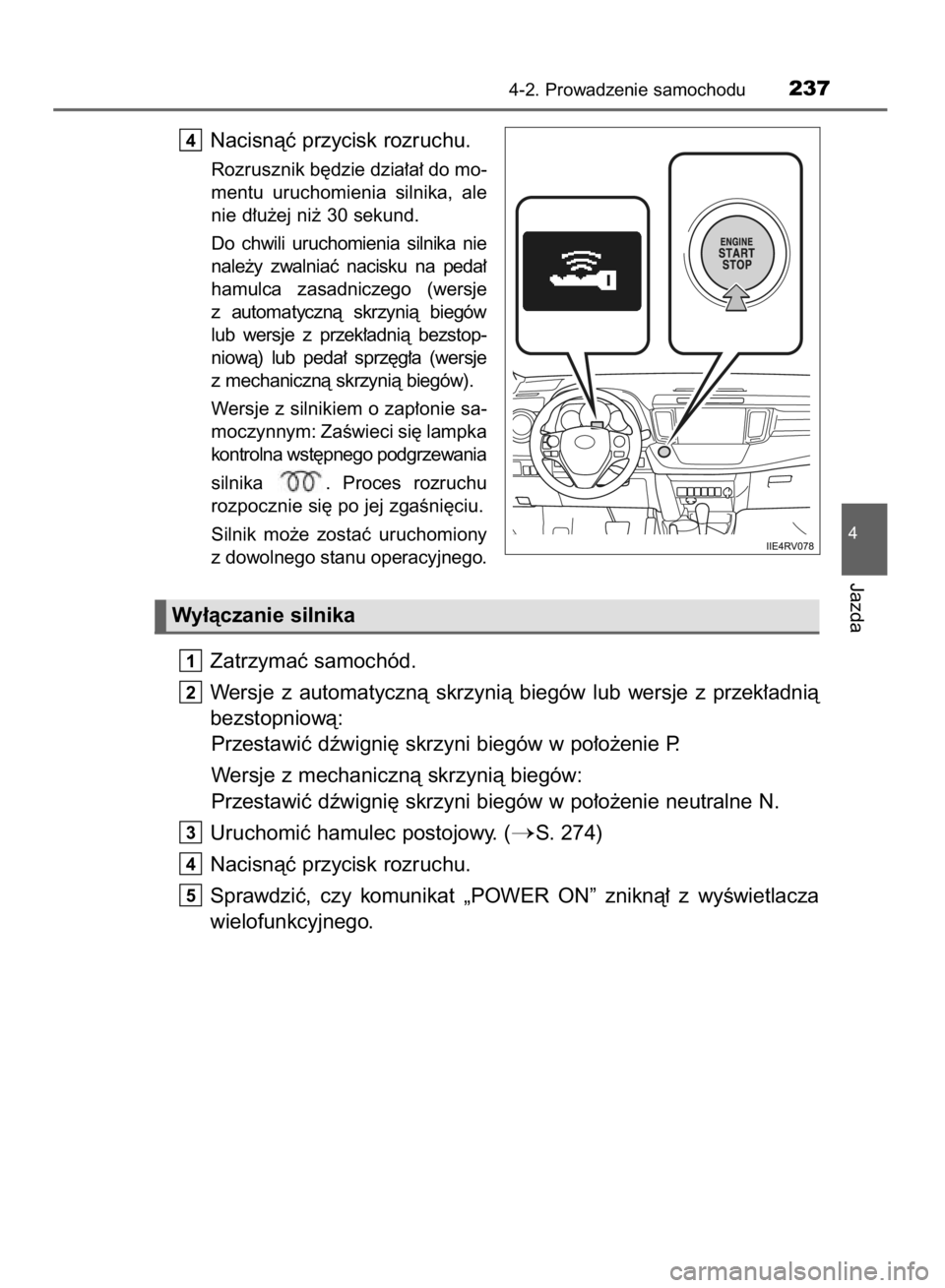 TOYOTA RAV4 2015  Instrukcja obsługi (in Polish) Nacisnàç przycisk rozruchu.
Rozrusznik b´dzie dzia∏a∏ do mo-
mentu  uruchomienia  silnika,  ale
nie d∏u˝ej ni˝ 30 sekund.
Do  chwili  uruchomienia  silnika  nie
nale˝y  zwalniaç  nacisku 