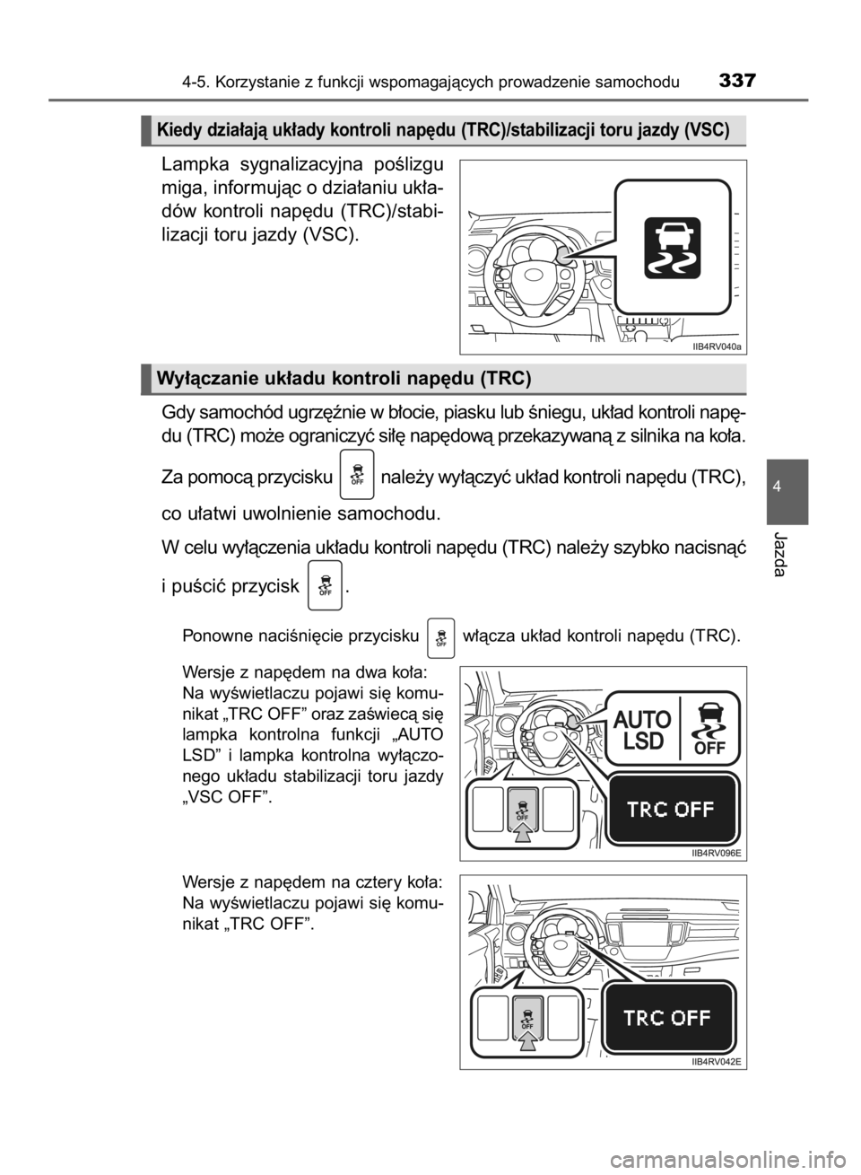 TOYOTA RAV4 2015  Instrukcja obsługi (in Polish) Lampka  sygnalizacyjna  poÊlizgu
miga, informujàc o dzia∏aniu uk∏a-
dów  kontroli  nap´du  (TRC)/stabi-
lizacji toru jazdy (VSC).
Gdy samochód ugrz´ênie w b∏ocie, piasku lub Êniegu, uk