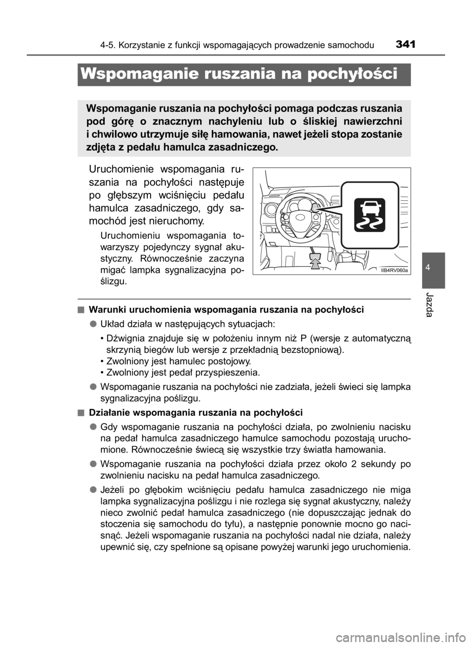 TOYOTA RAV4 2015  Instrukcja obsługi (in Polish) Uruchomienie  wspomagania  ru-
szania  na  pochy∏oÊci  nast´puje
po  g∏´bszym  wciÊni´ciu  peda∏u
hamulca  zasadniczego,  gdy  sa-
mochód jest nieruchomy.
Uruchomieniu  wspomagania  to-
wa