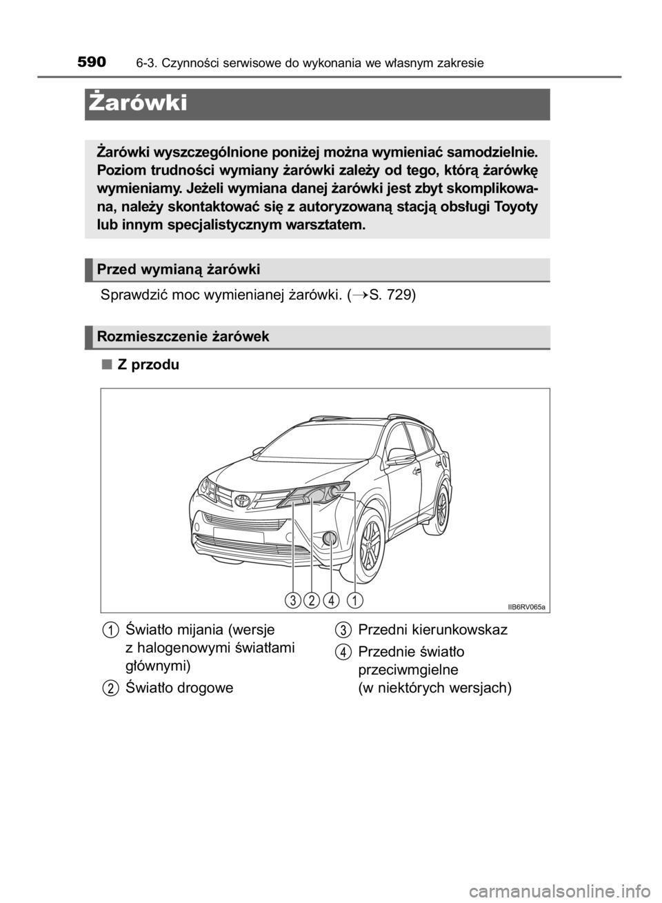 TOYOTA RAV4 2015  Instrukcja obsługi (in Polish) Sprawdziç moc wymienianej ˝arówki. (S. 729)
Z przodu
5906-3. CzynnoÊci serwisowe do wykonania we w∏asnym zakresie
˚arówki
˚arówki wyszczególnione poni˝ej mo˝na wymieniaç samodzielnie.
P